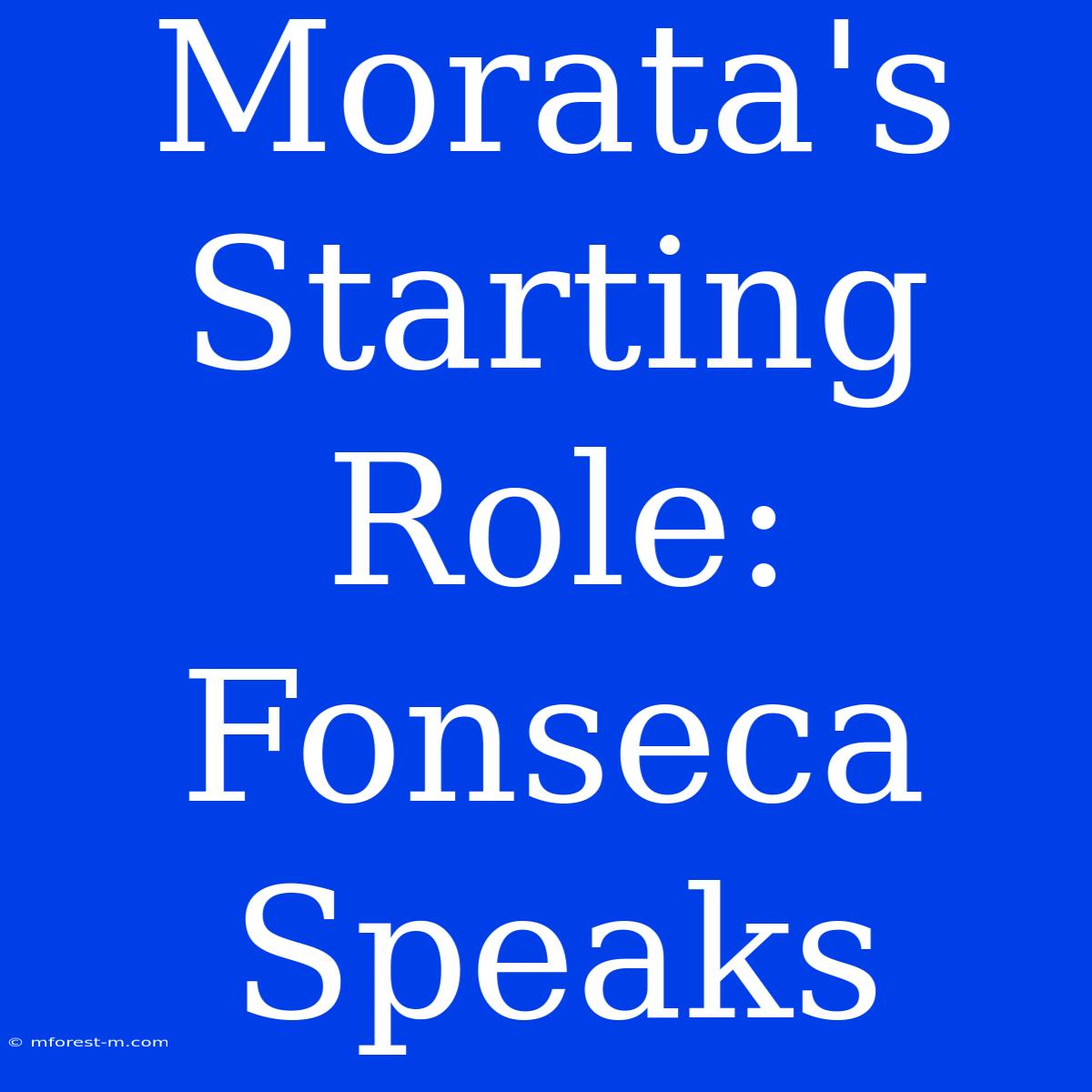 Morata's Starting Role: Fonseca Speaks