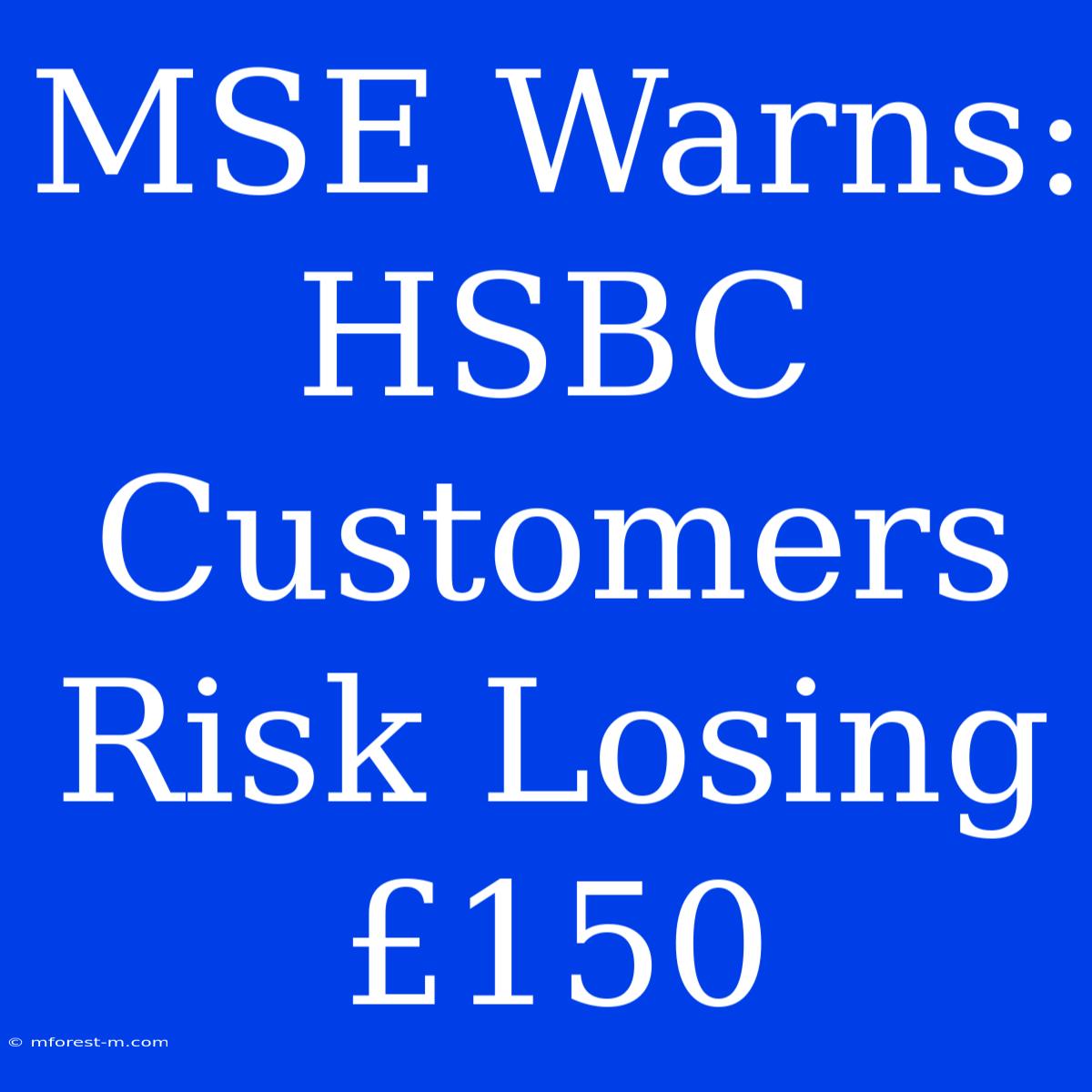 MSE Warns: HSBC Customers Risk Losing £150