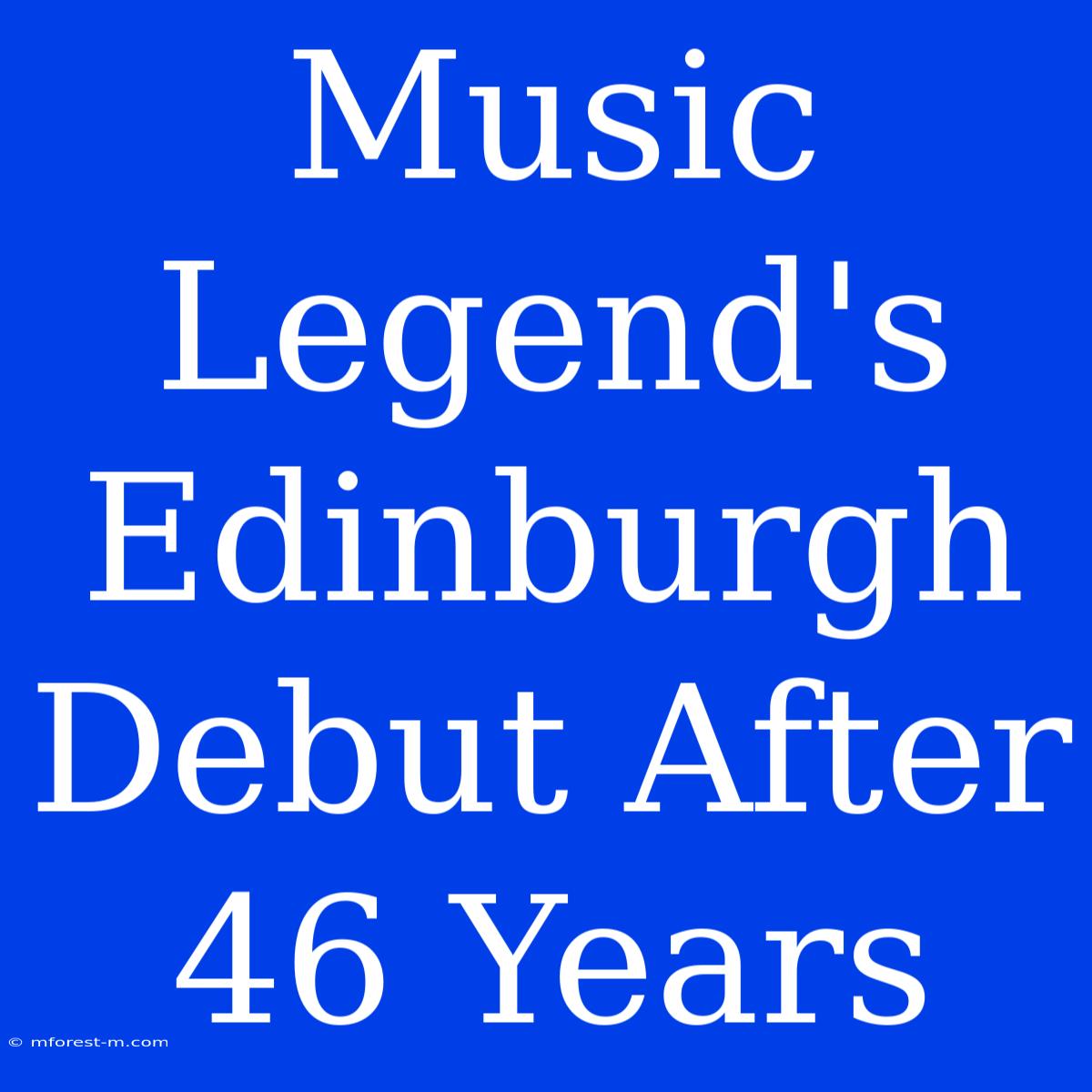 Music Legend's Edinburgh Debut After 46 Years