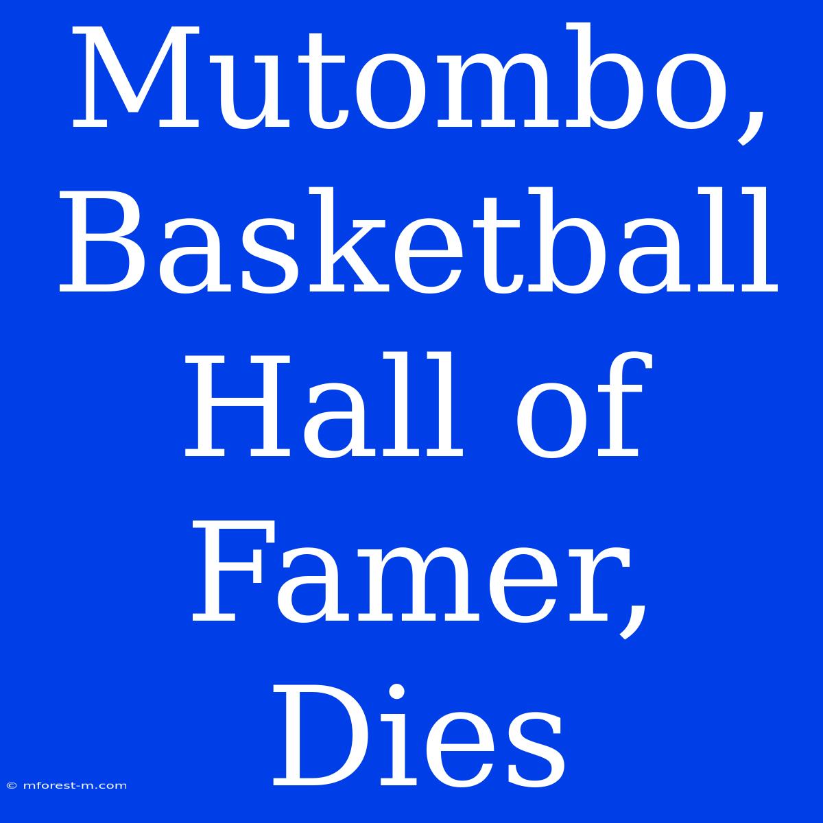 Mutombo, Basketball Hall Of Famer, Dies