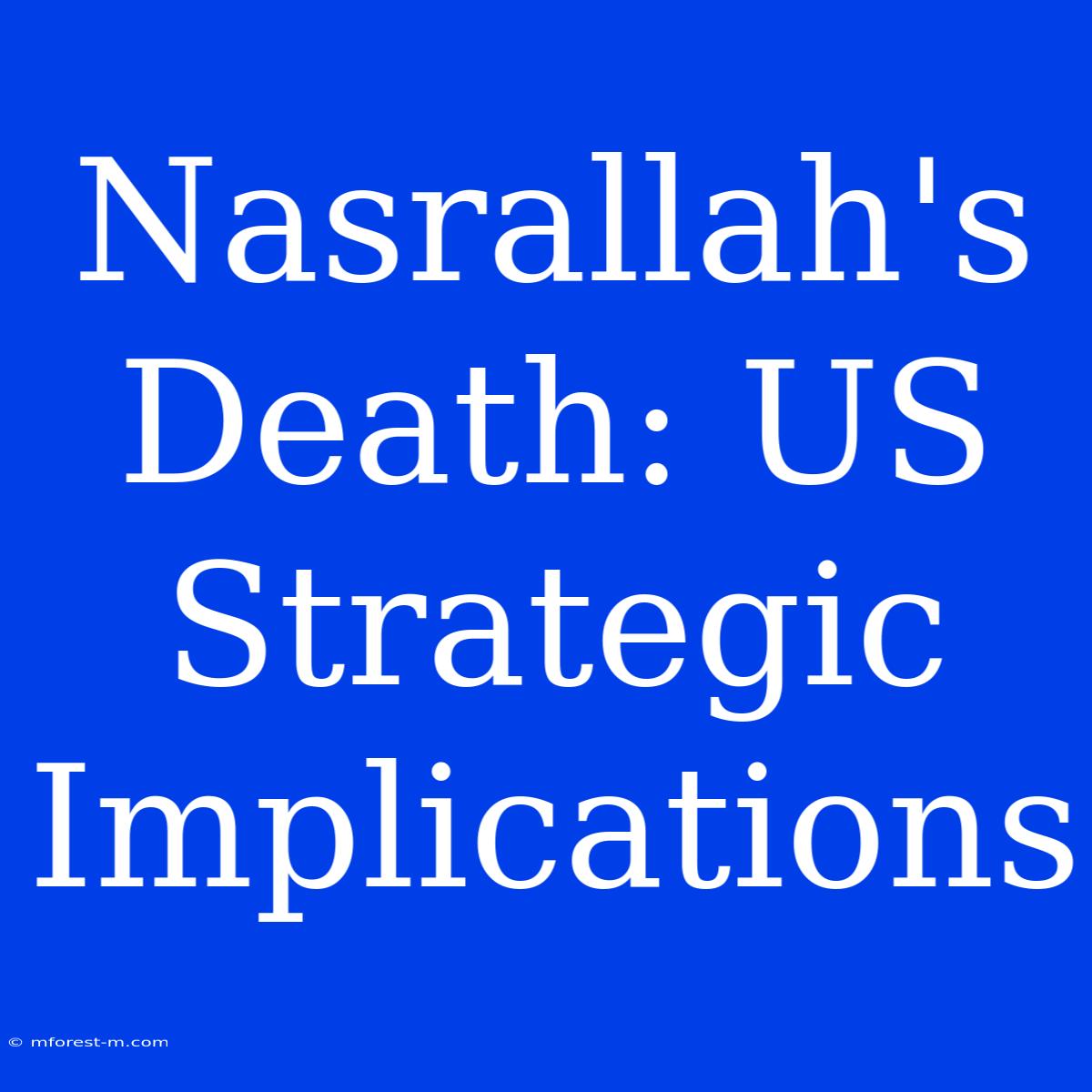 Nasrallah's Death: US Strategic Implications