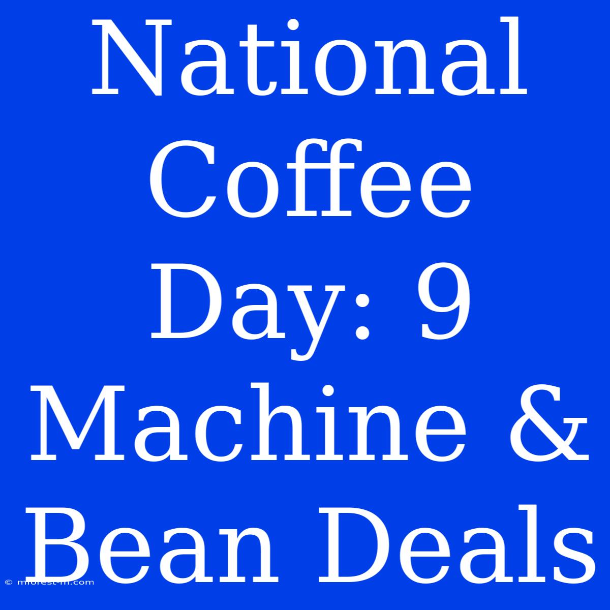 National Coffee Day: 9 Machine & Bean Deals