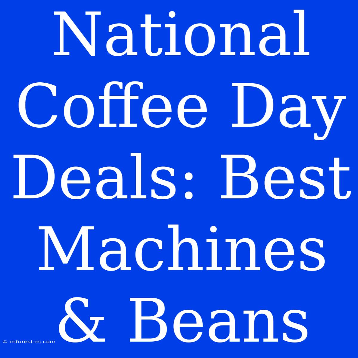 National Coffee Day Deals: Best Machines & Beans