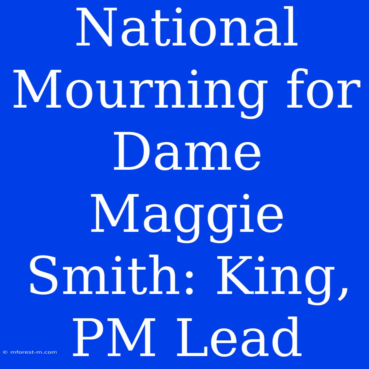 National Mourning For Dame Maggie Smith: King, PM Lead 