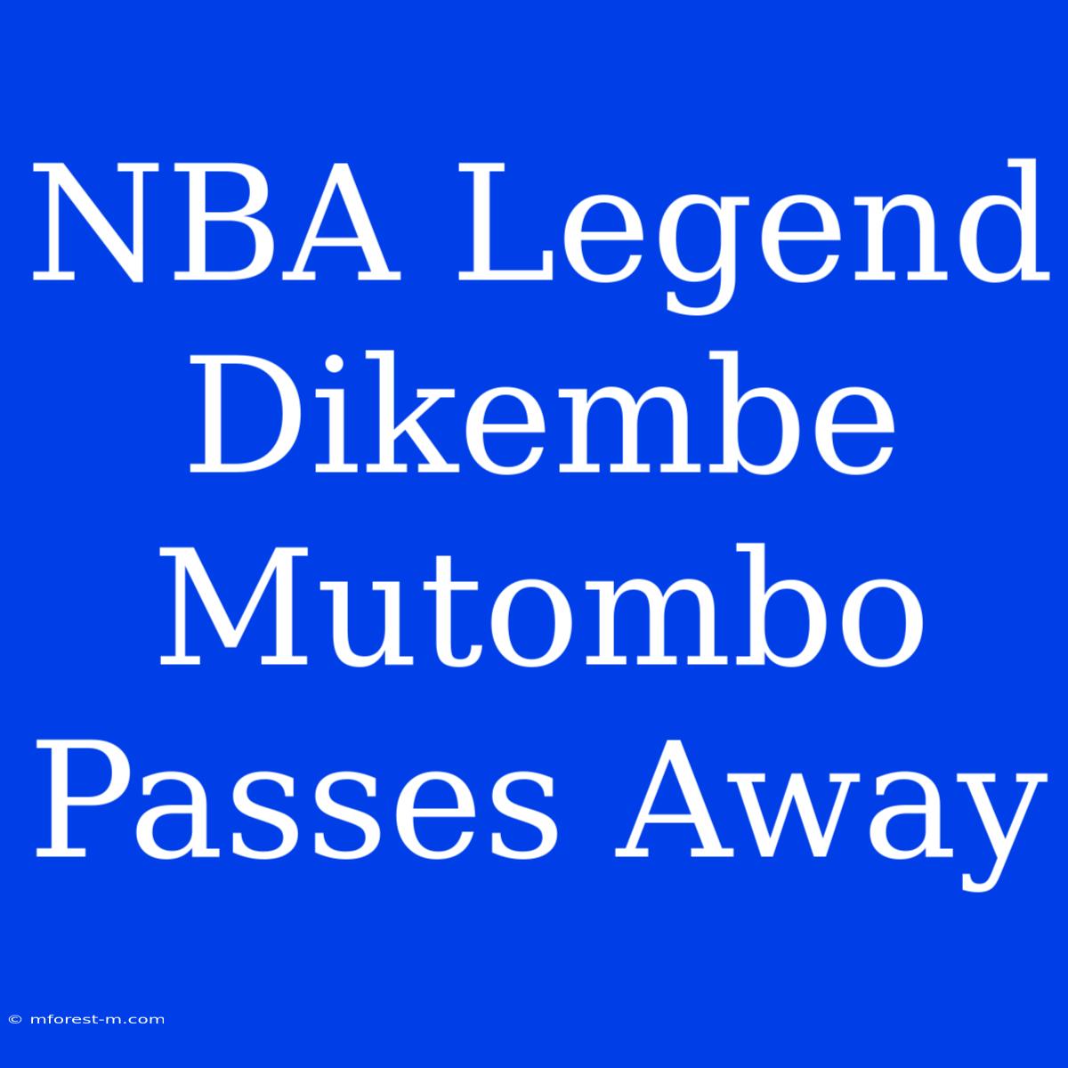 NBA Legend Dikembe Mutombo Passes Away