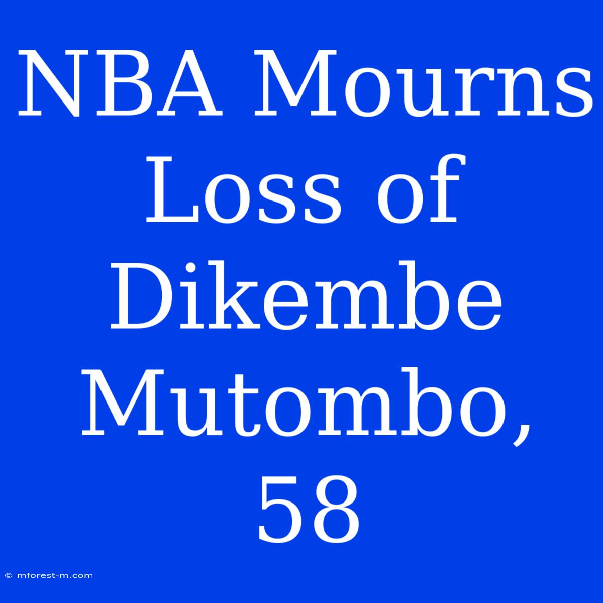 NBA Mourns Loss Of Dikembe Mutombo, 58