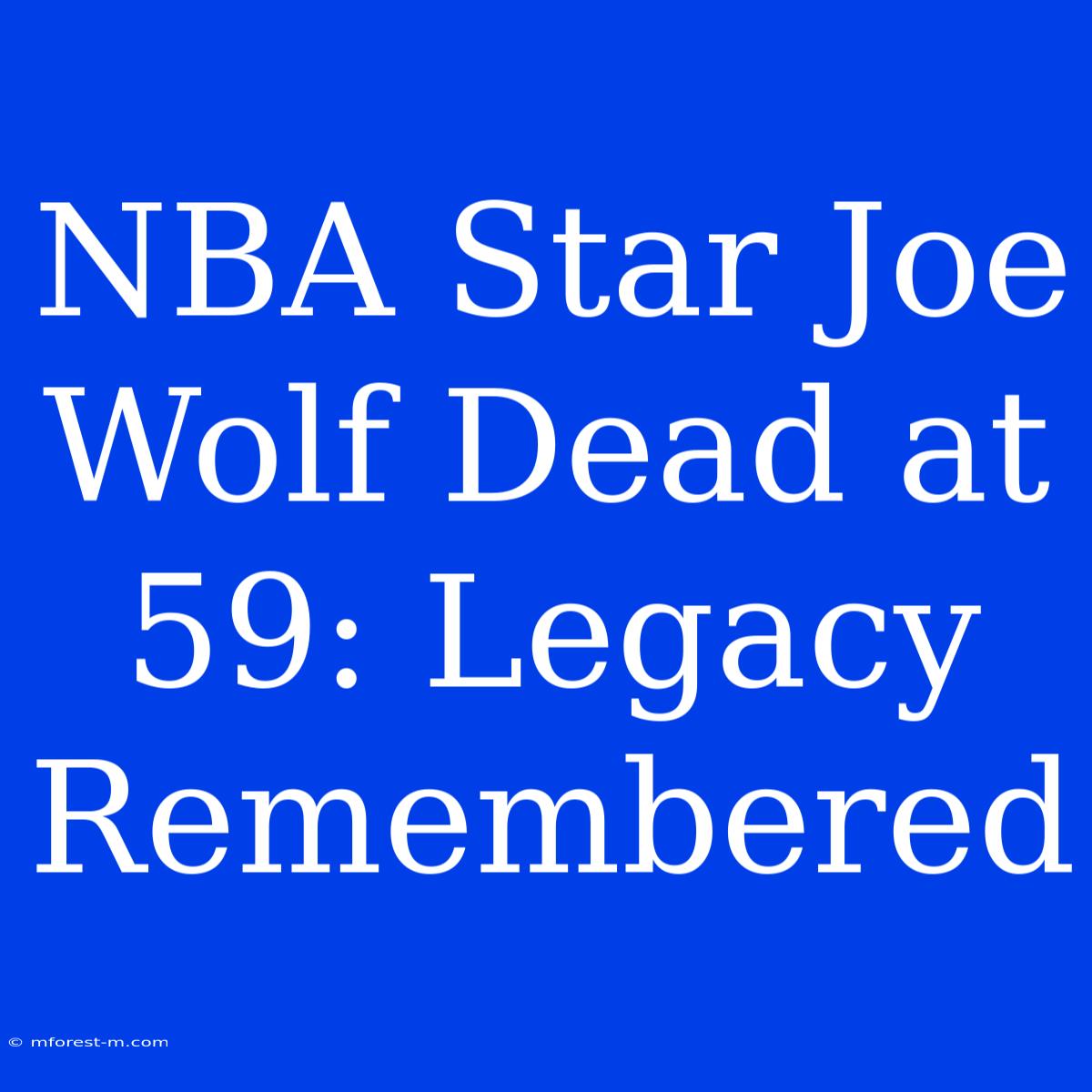 NBA Star Joe Wolf Dead At 59: Legacy Remembered