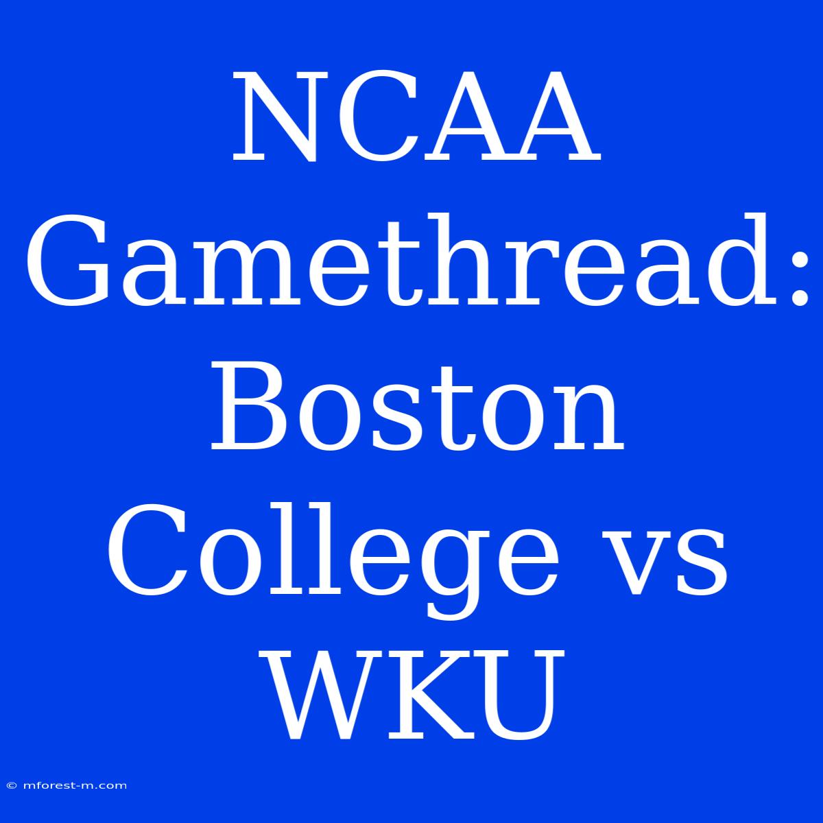 NCAA Gamethread: Boston College Vs WKU