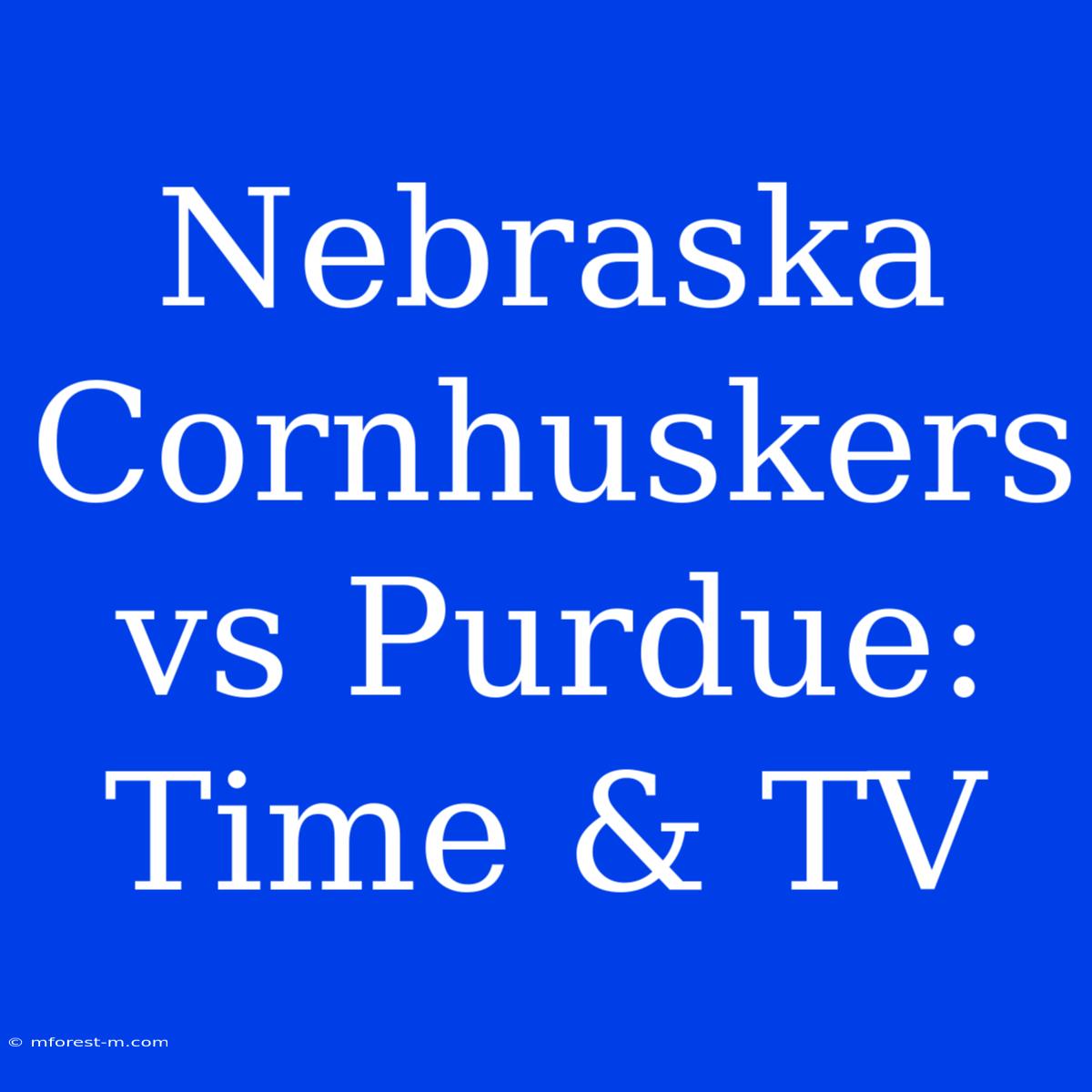 Nebraska Cornhuskers Vs Purdue: Time & TV