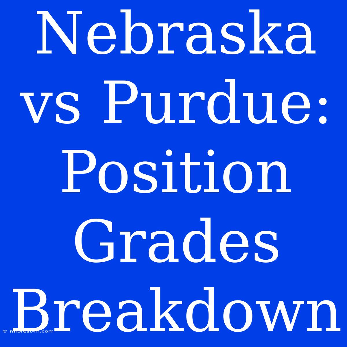 Nebraska Vs Purdue: Position Grades Breakdown