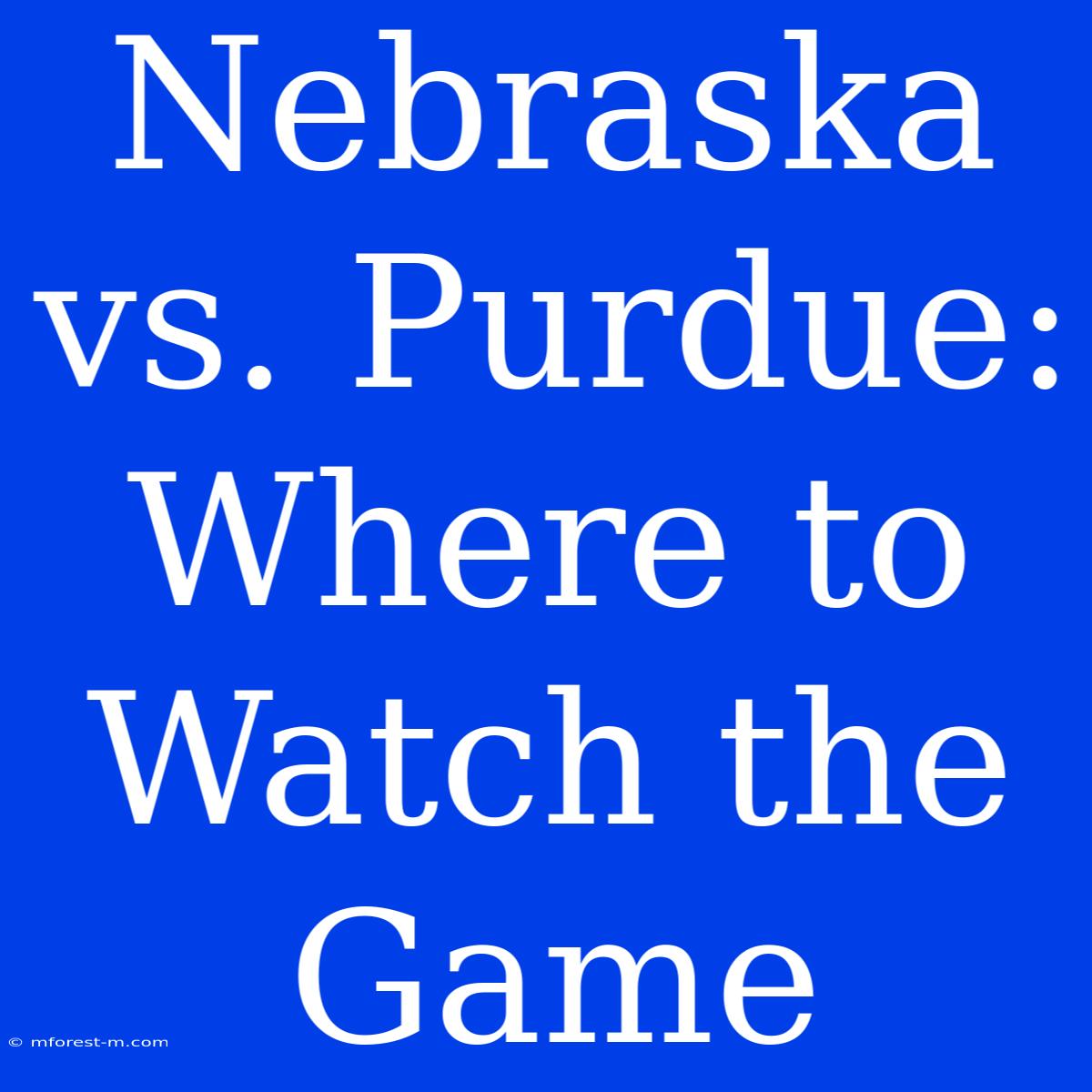 Nebraska Vs. Purdue: Where To Watch The Game