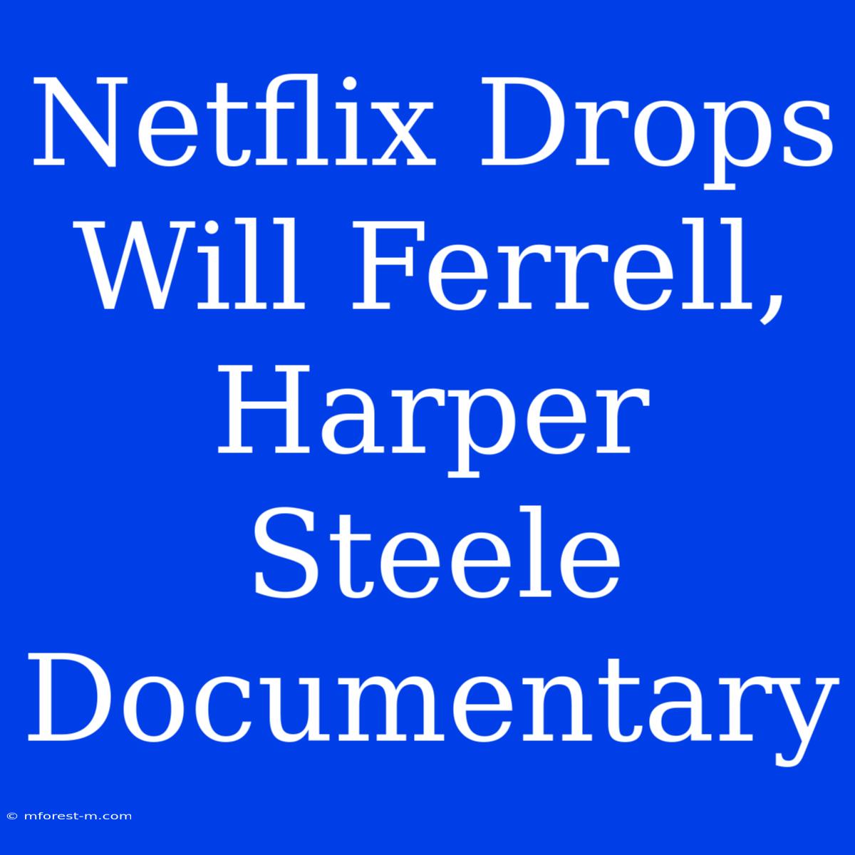 Netflix Drops Will Ferrell, Harper Steele Documentary