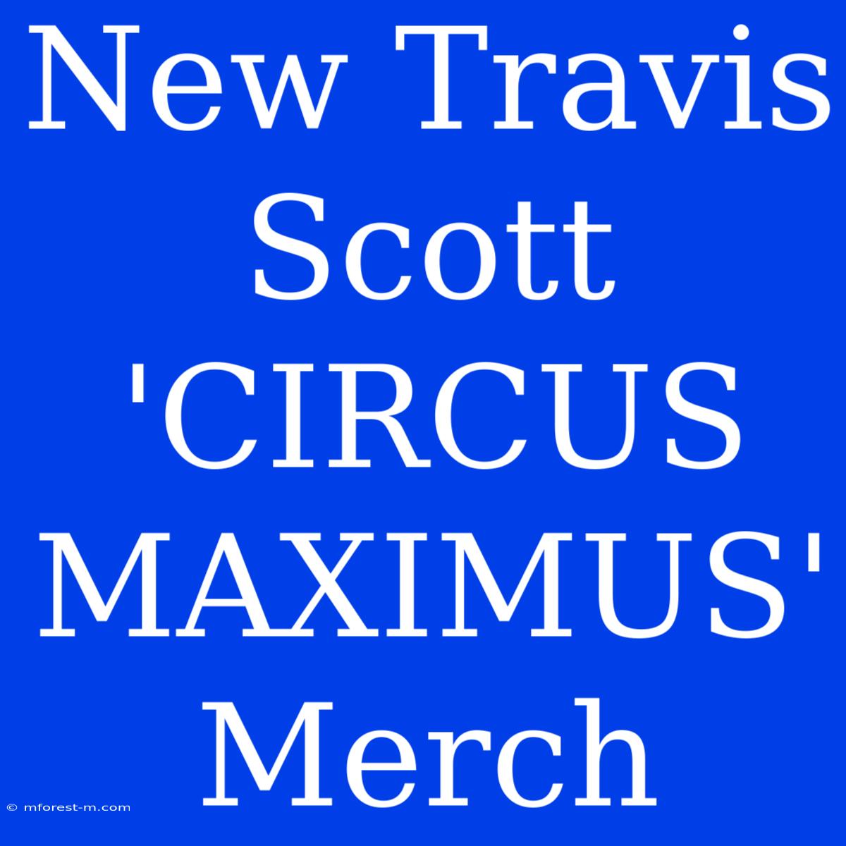 New Travis Scott 'CIRCUS MAXIMUS' Merch