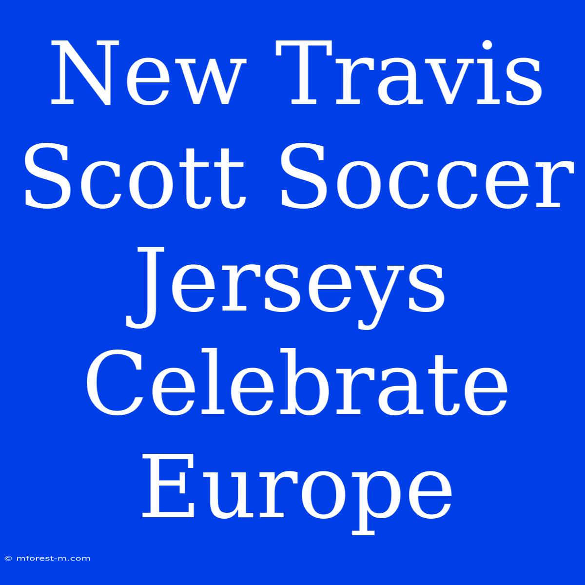 New Travis Scott Soccer Jerseys Celebrate Europe