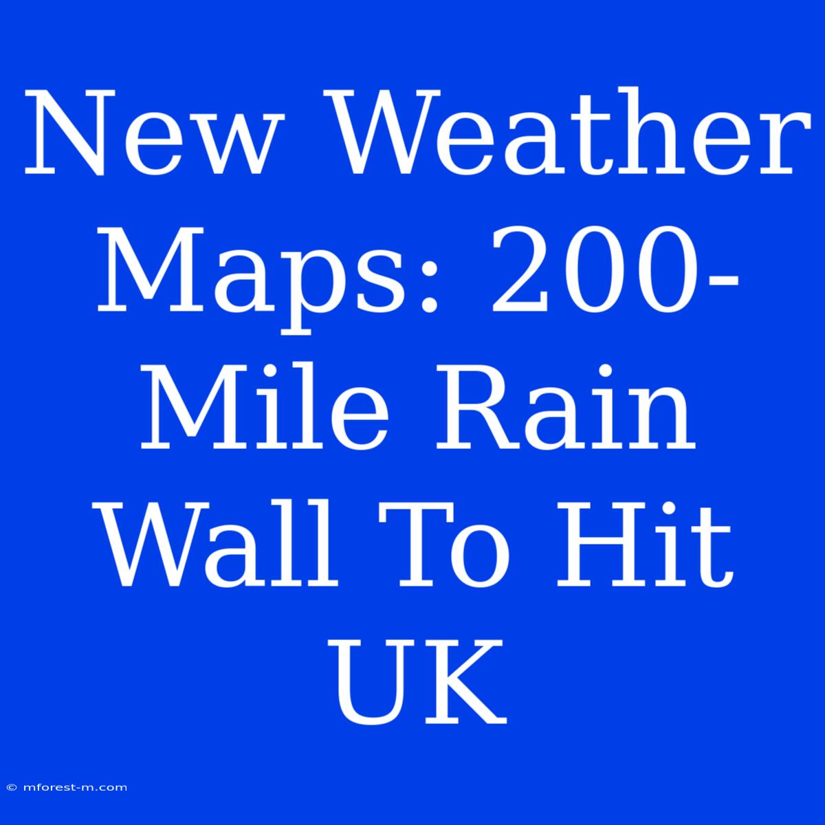 New Weather Maps: 200-Mile Rain Wall To Hit UK