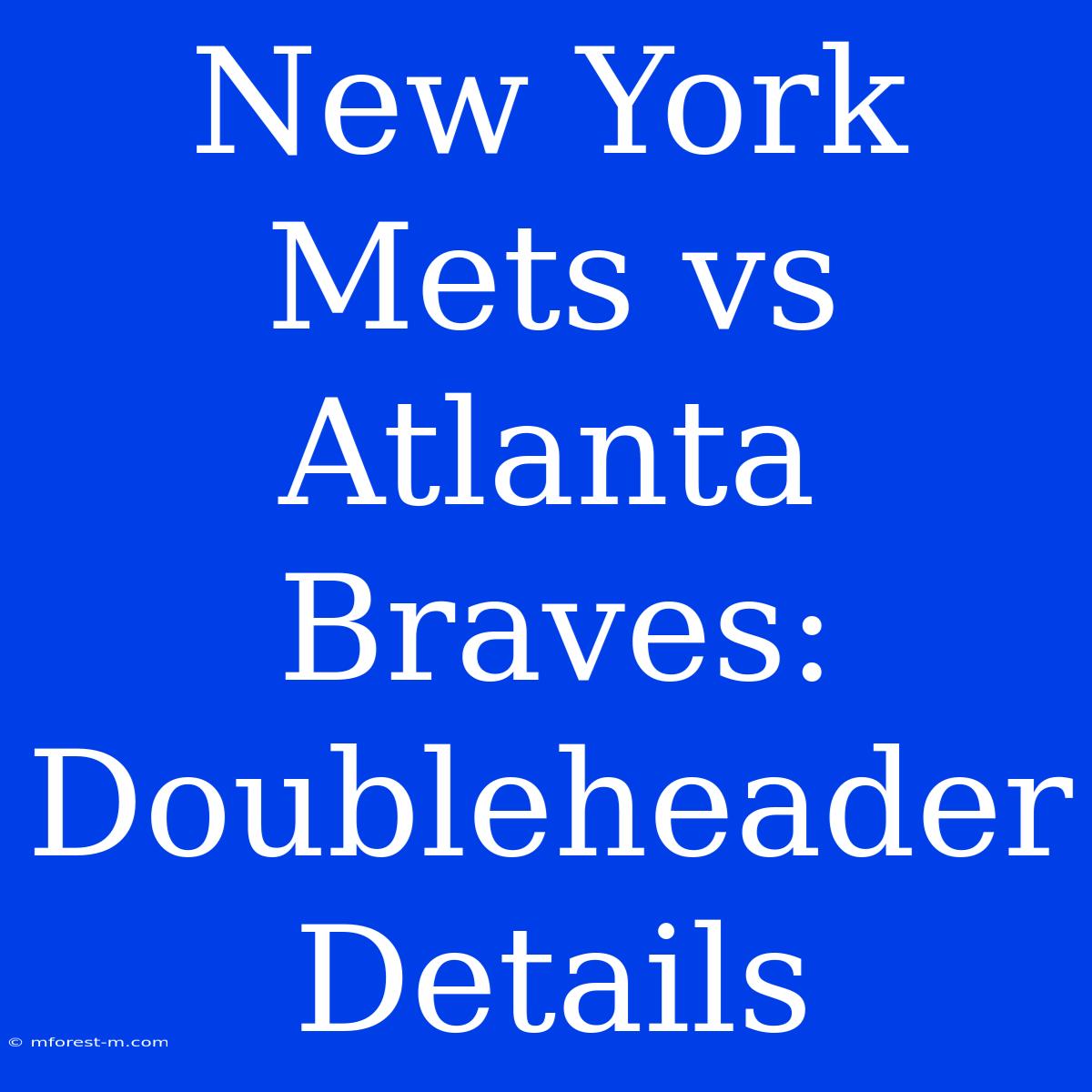 New York Mets Vs Atlanta Braves: Doubleheader Details