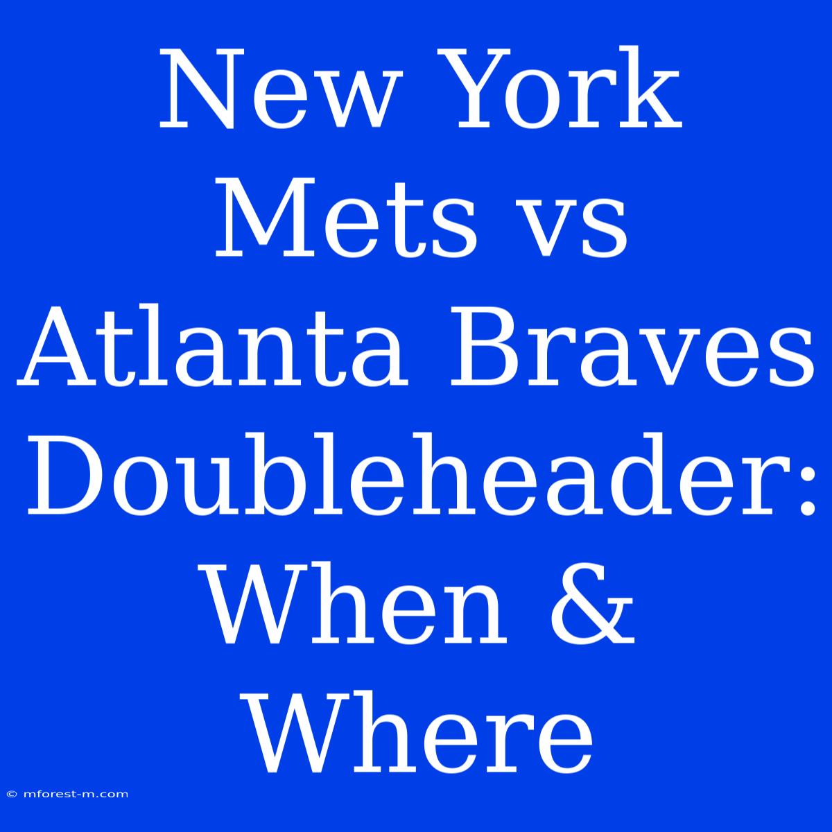 New York Mets Vs Atlanta Braves Doubleheader: When & Where