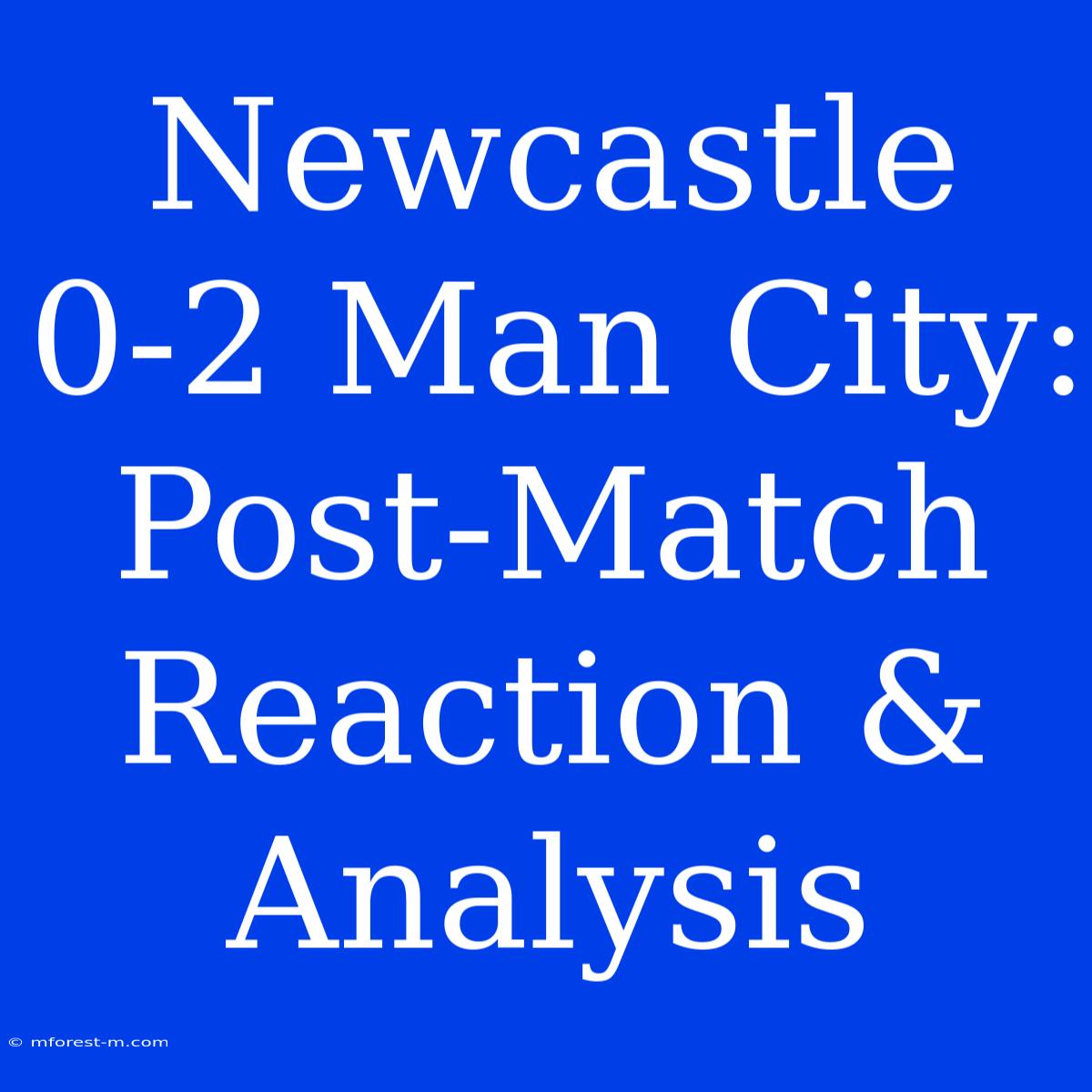 Newcastle 0-2 Man City: Post-Match Reaction & Analysis 