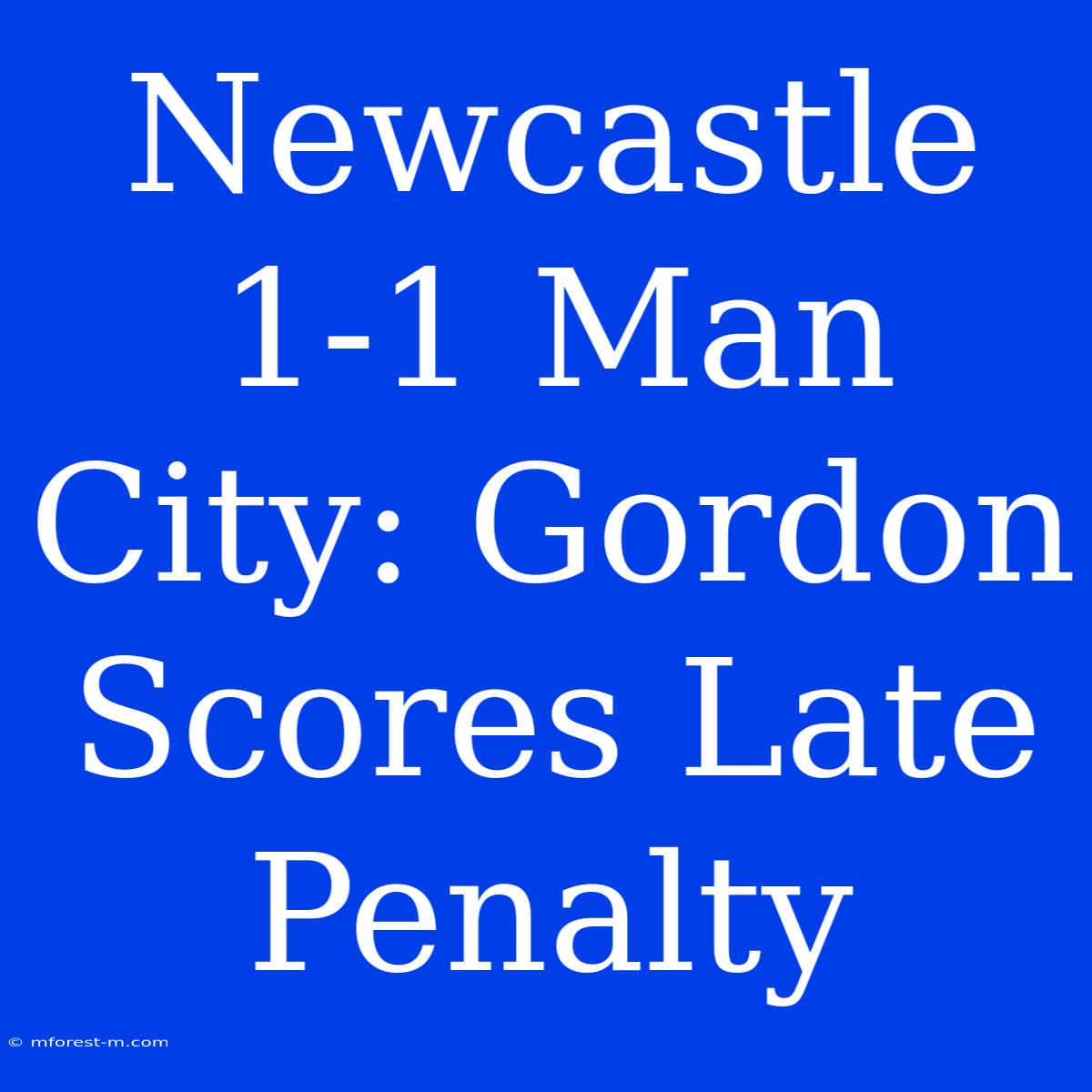 Newcastle 1-1 Man City: Gordon Scores Late Penalty