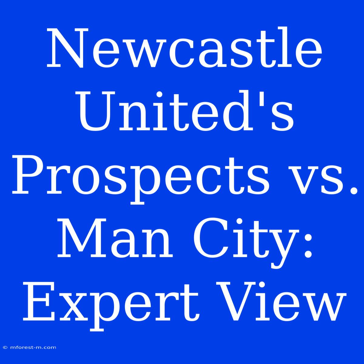 Newcastle United's Prospects Vs. Man City: Expert View