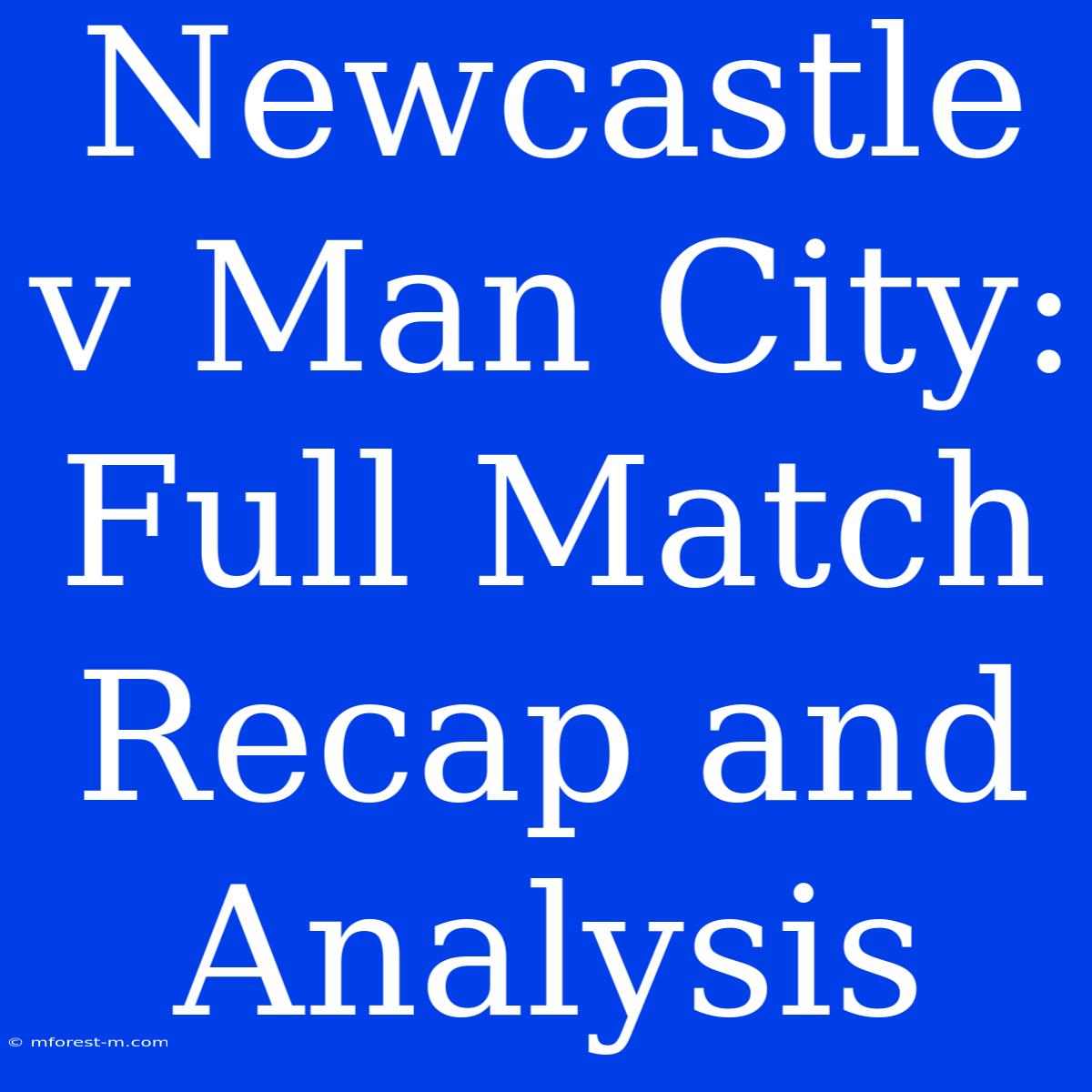 Newcastle V Man City: Full Match Recap And Analysis