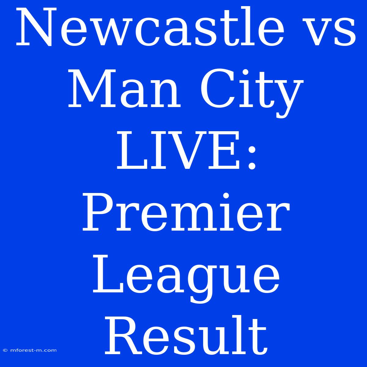 Newcastle Vs Man City LIVE: Premier League Result