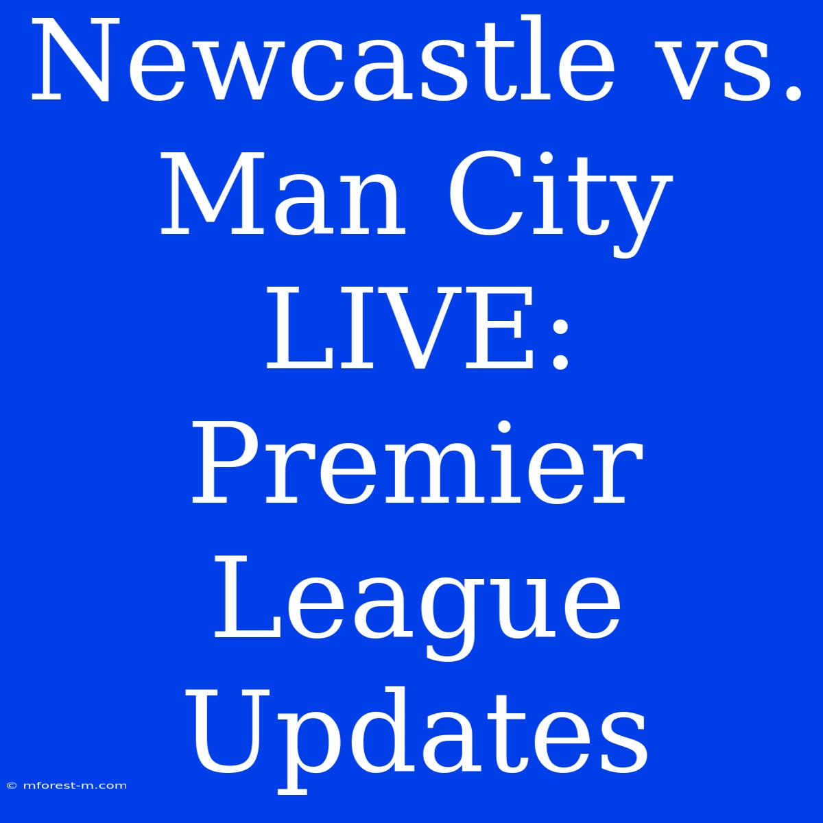 Newcastle Vs. Man City LIVE: Premier League Updates