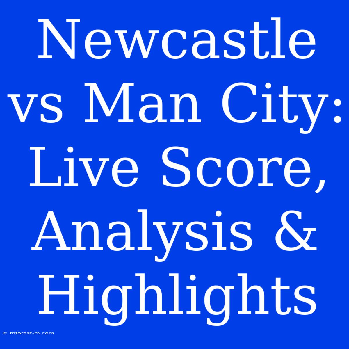 Newcastle Vs Man City: Live Score, Analysis & Highlights