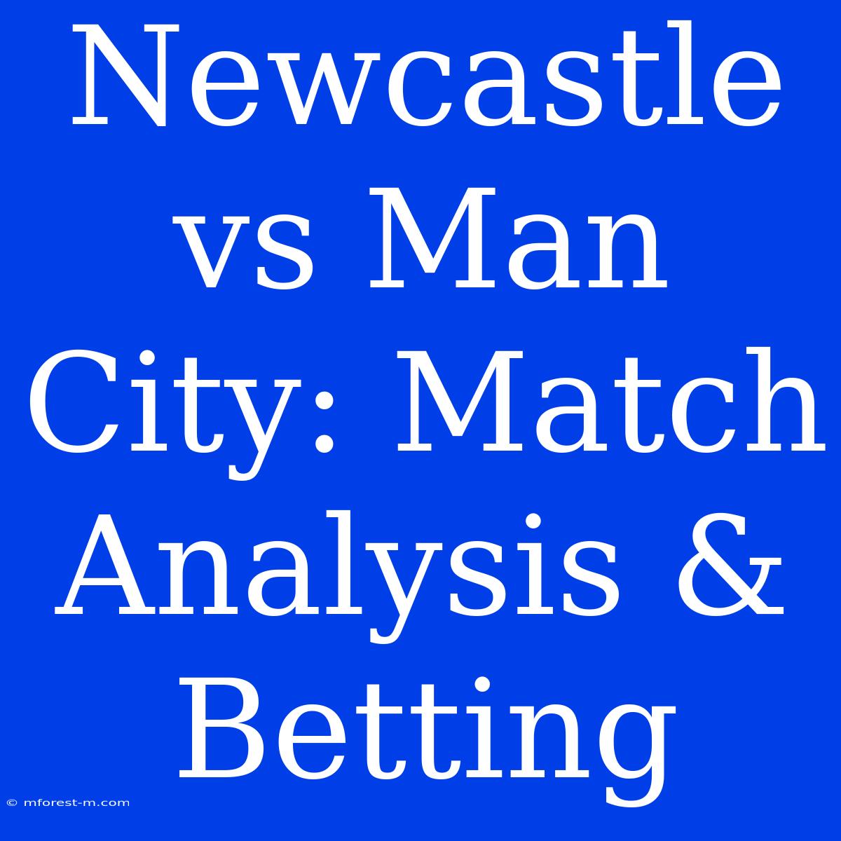 Newcastle Vs Man City: Match Analysis & Betting