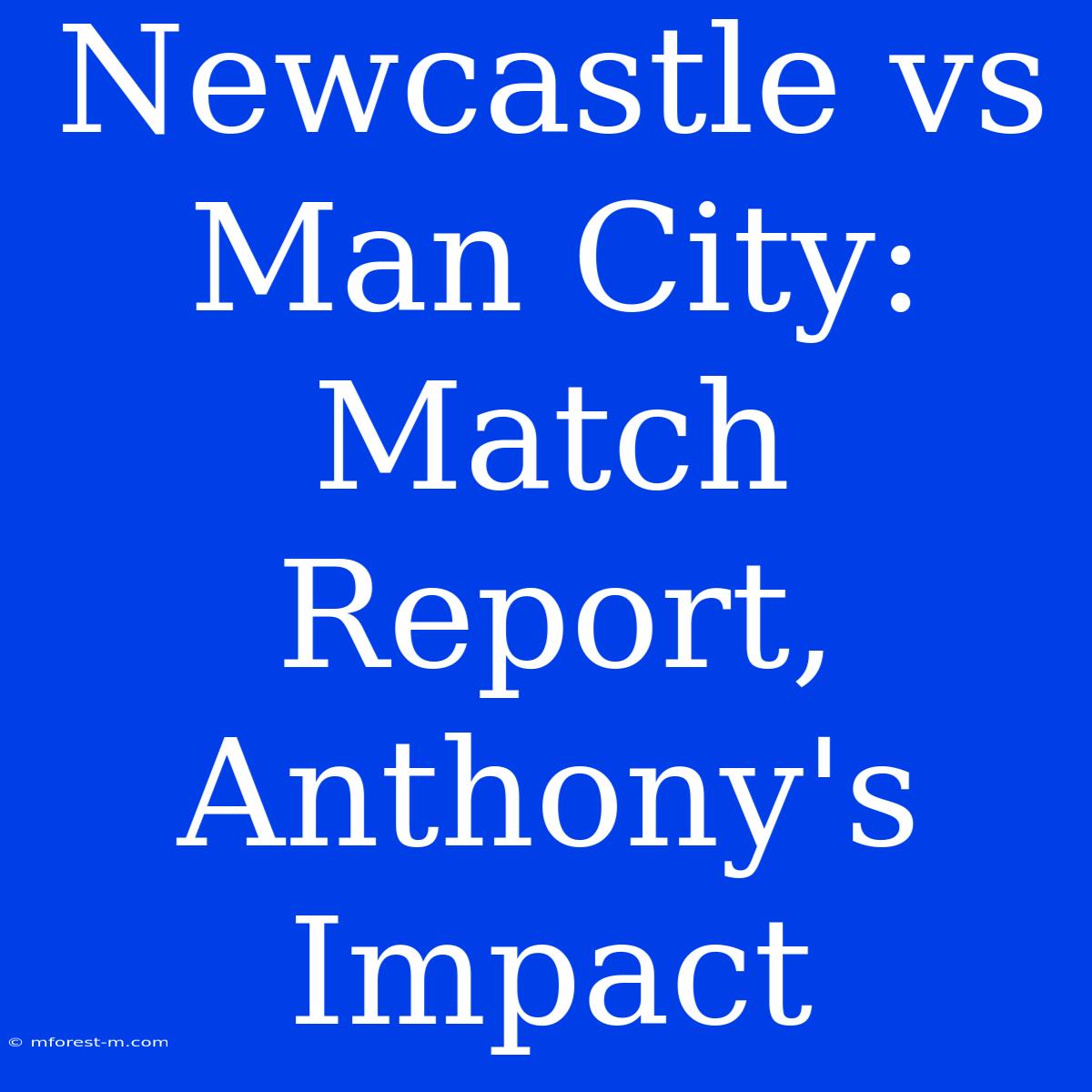 Newcastle Vs Man City: Match Report, Anthony's Impact