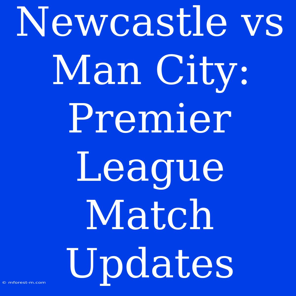 Newcastle Vs Man City: Premier League Match Updates