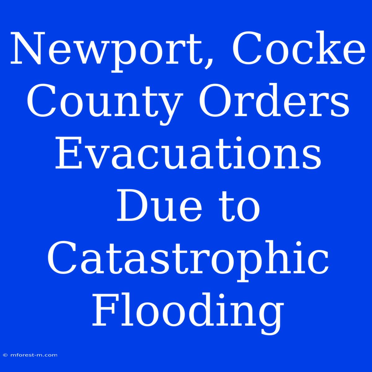 Newport, Cocke County Orders Evacuations Due To Catastrophic Flooding