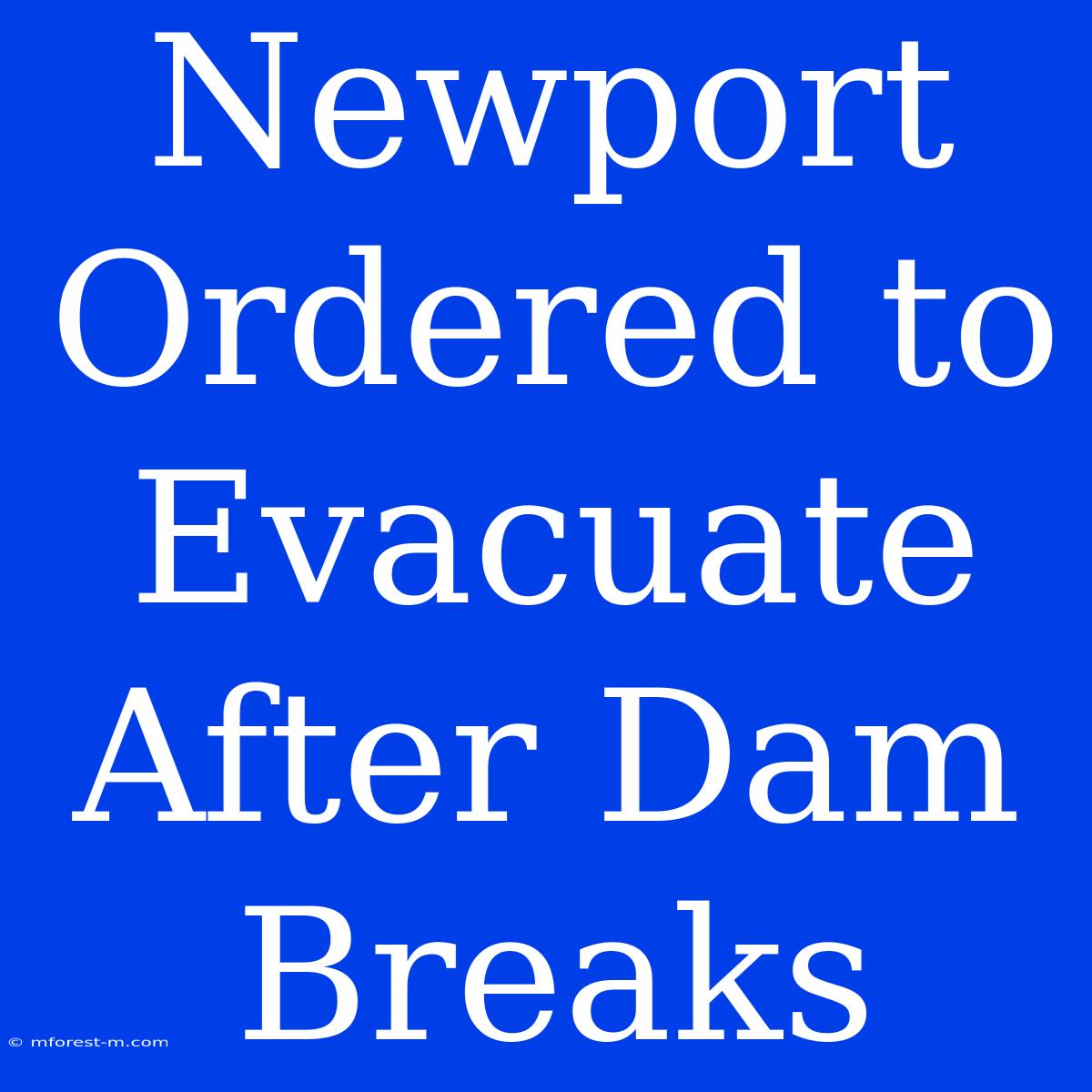 Newport Ordered To Evacuate After Dam Breaks