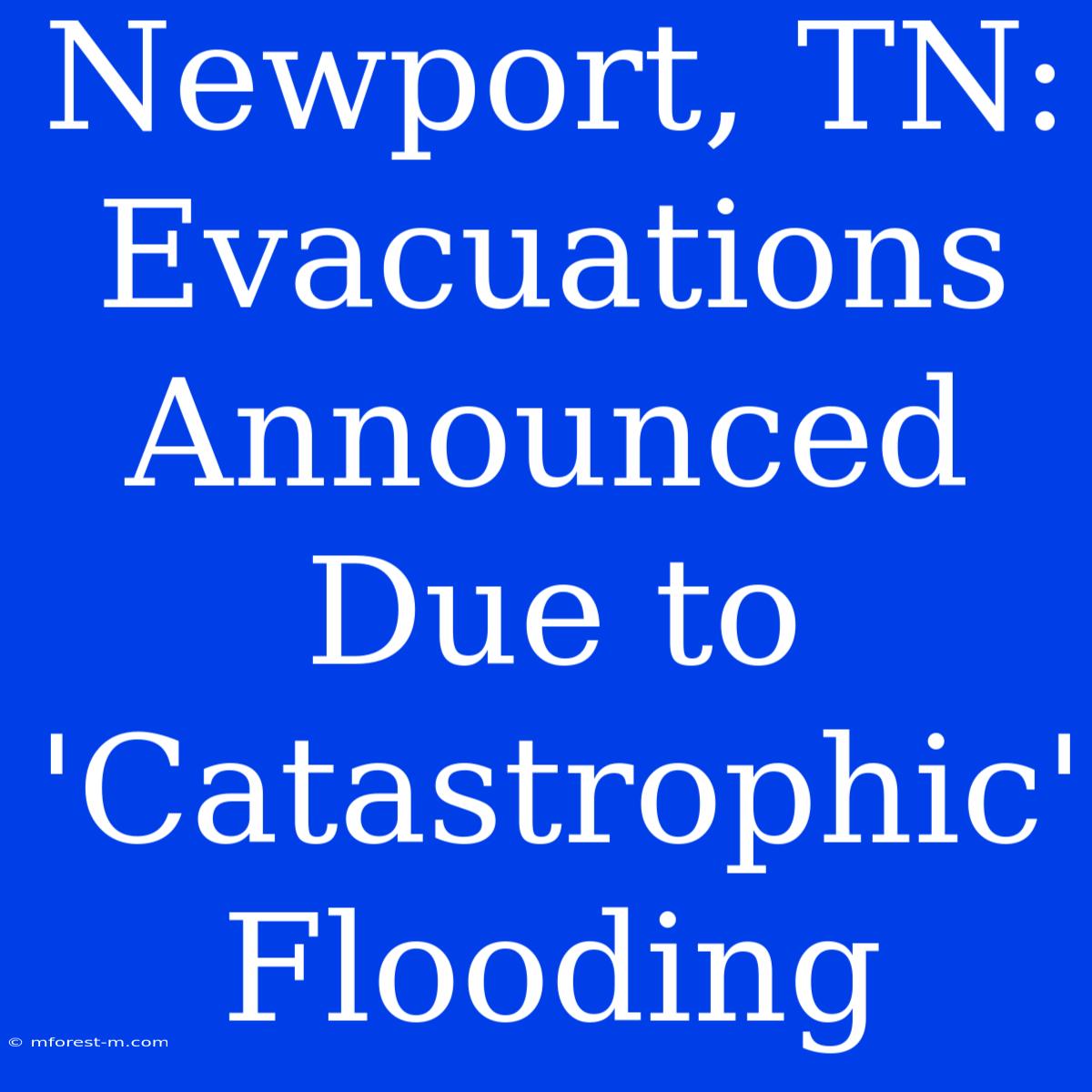 Newport, TN: Evacuations Announced Due To 'Catastrophic' Flooding 