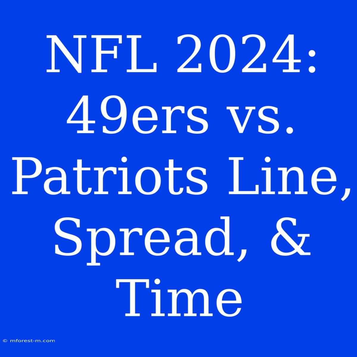 NFL 2024: 49ers Vs. Patriots Line, Spread, & Time