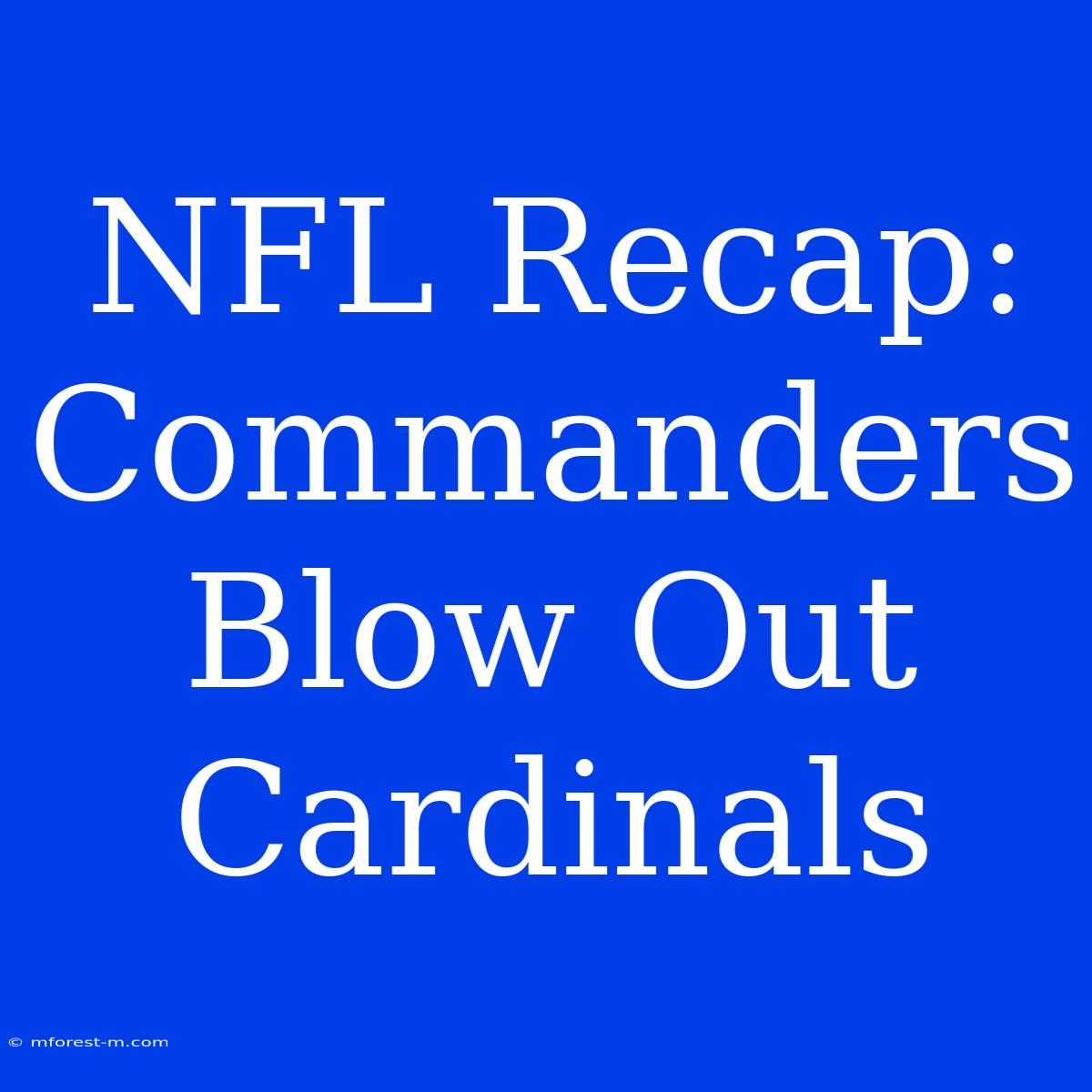 NFL Recap: Commanders Blow Out Cardinals