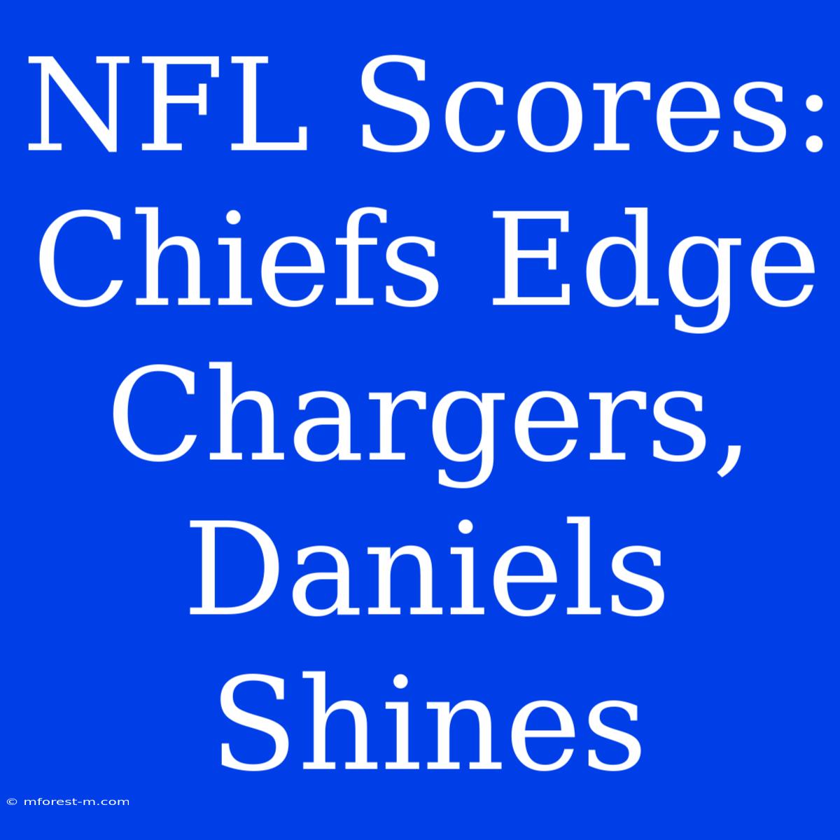 NFL Scores: Chiefs Edge Chargers, Daniels Shines