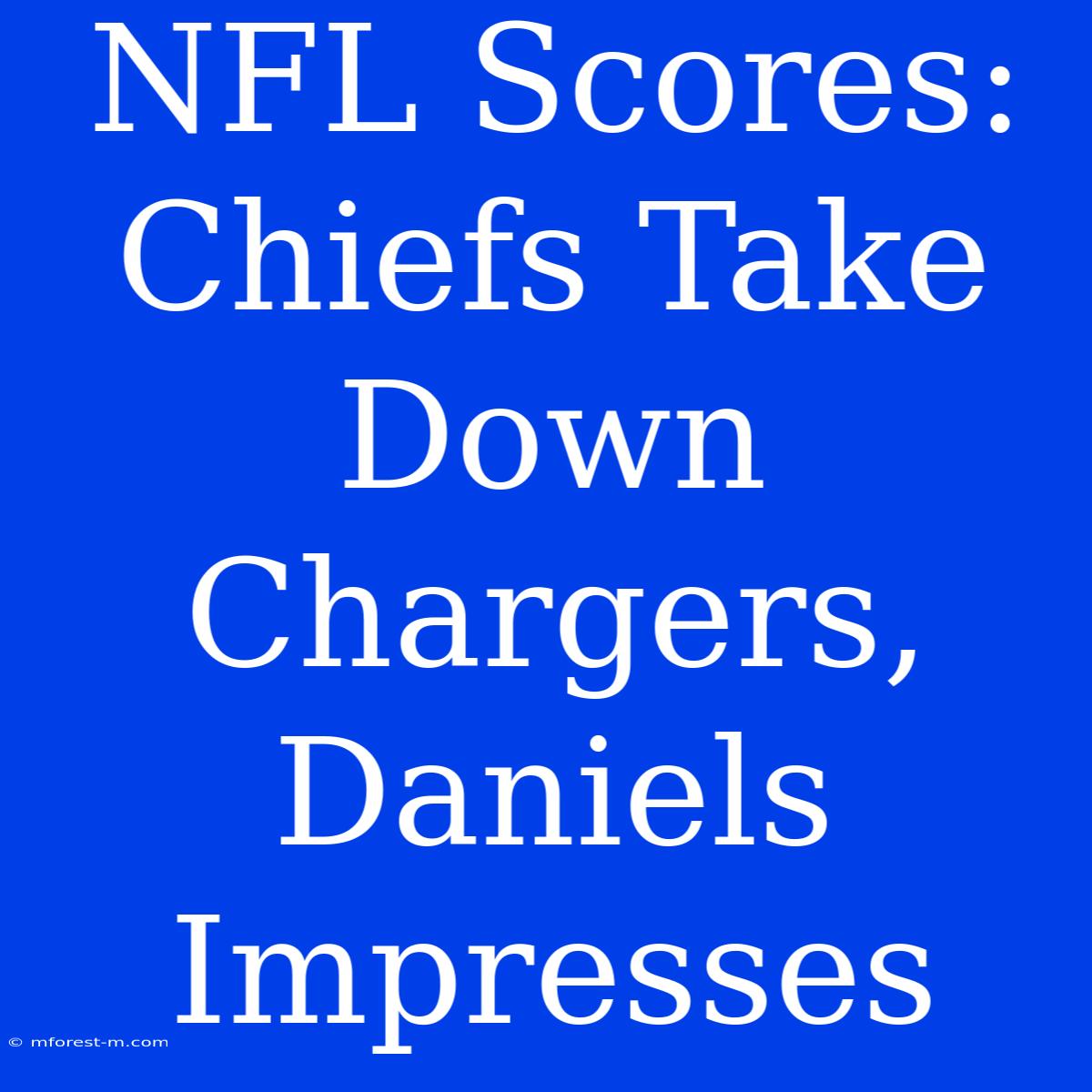 NFL Scores: Chiefs Take Down Chargers, Daniels Impresses