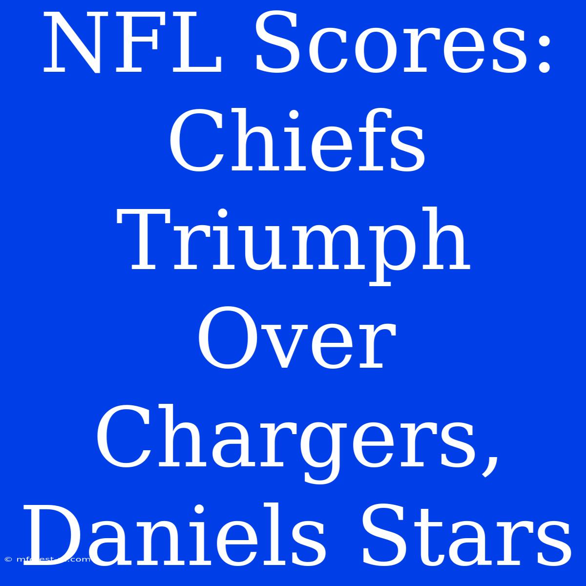 NFL Scores: Chiefs Triumph Over Chargers, Daniels Stars