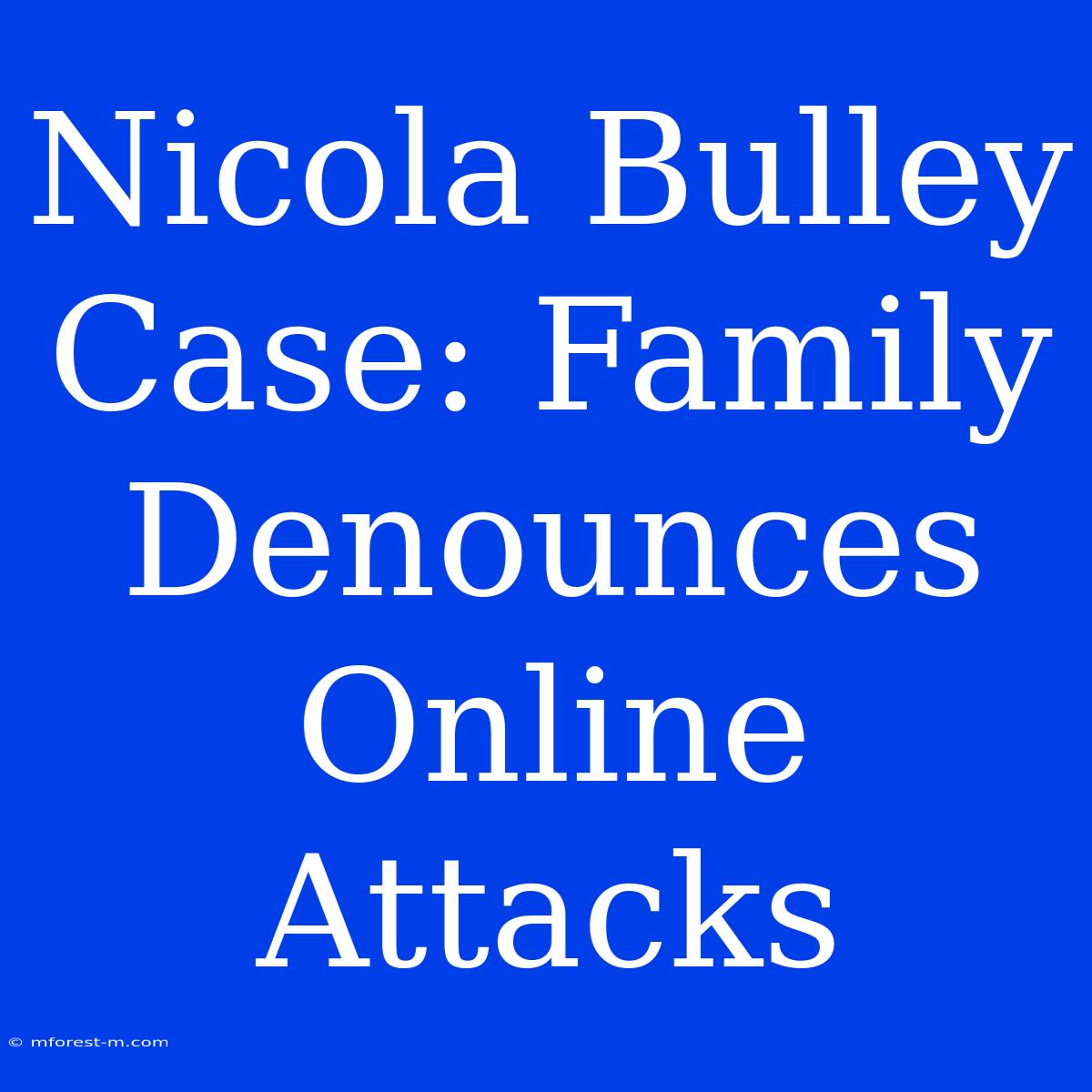 Nicola Bulley Case: Family Denounces Online Attacks