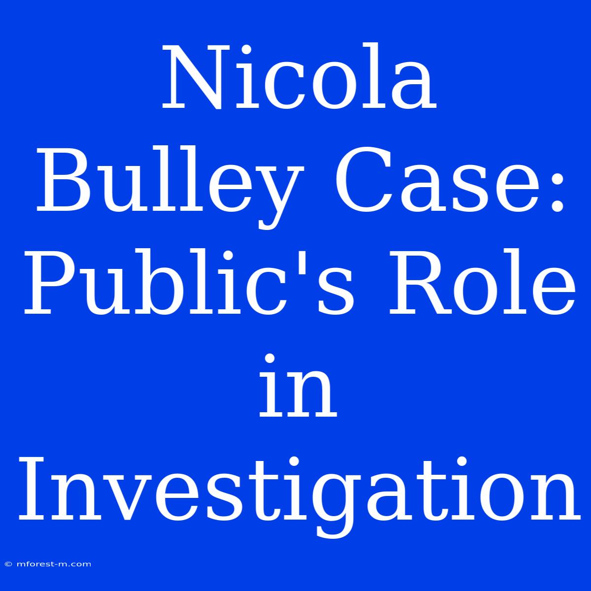 Nicola Bulley Case: Public's Role In Investigation 