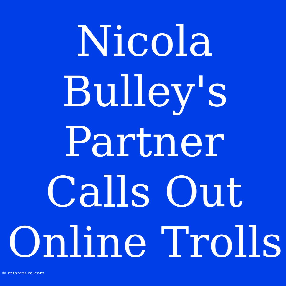 Nicola Bulley's Partner Calls Out Online Trolls 