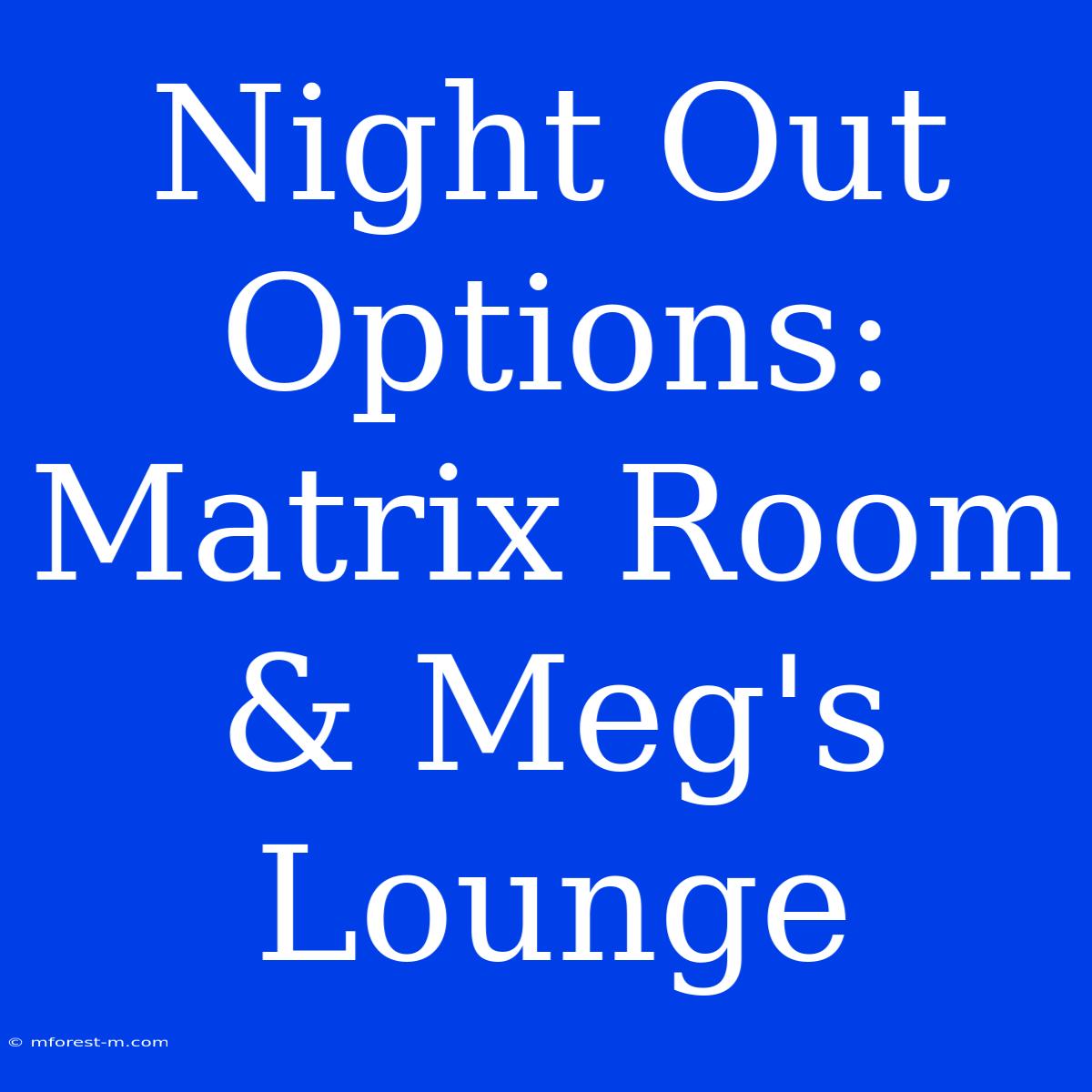 Night Out Options: Matrix Room & Meg's Lounge