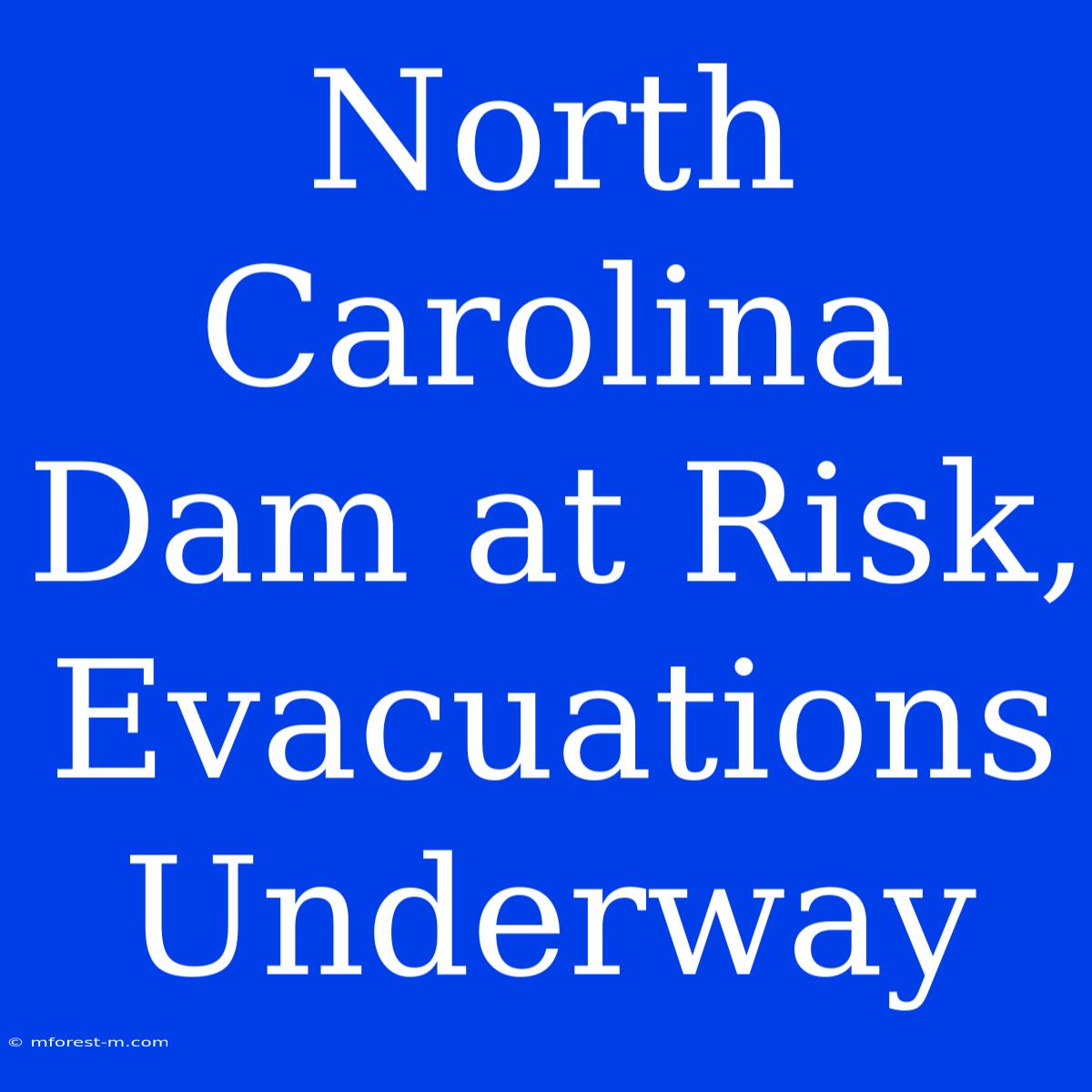 North Carolina Dam At Risk, Evacuations Underway 