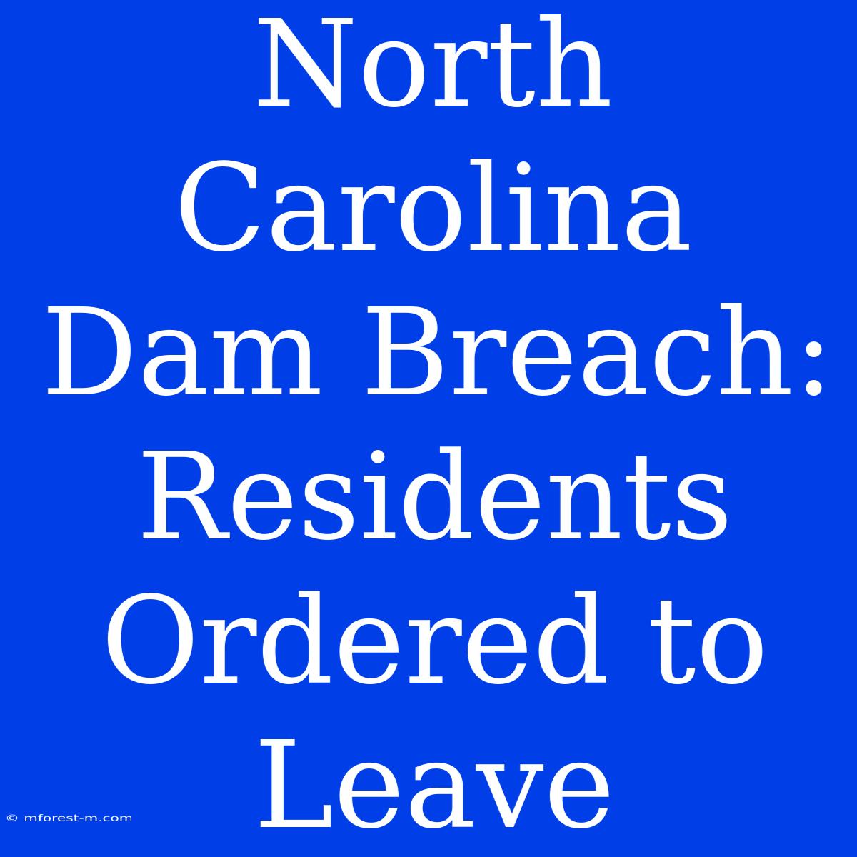 North Carolina Dam Breach: Residents Ordered To Leave