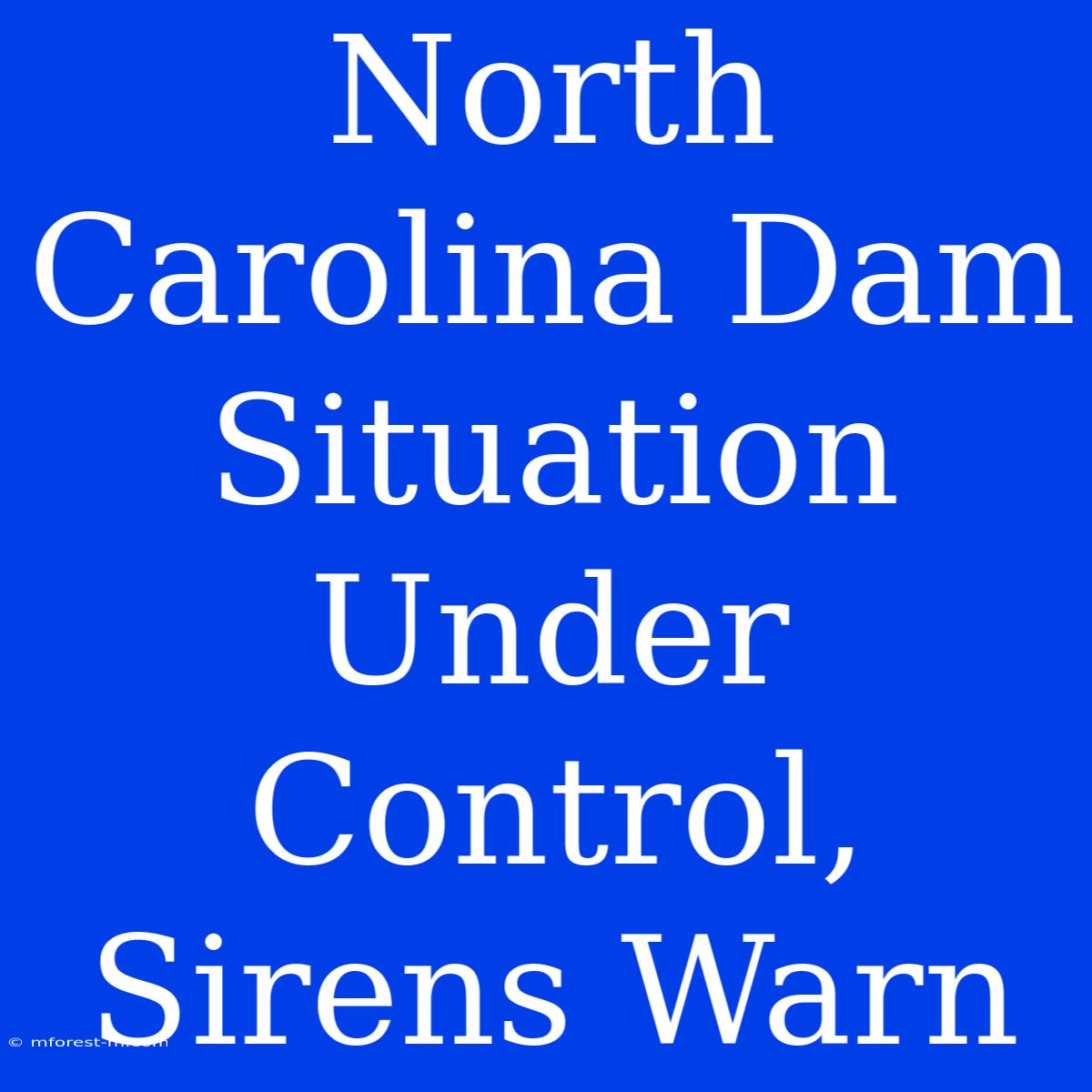 North Carolina Dam Situation Under Control, Sirens Warn