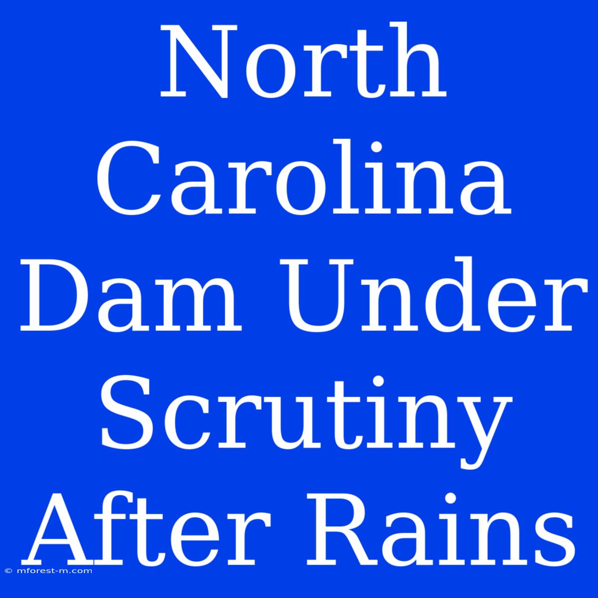 North Carolina Dam Under Scrutiny After Rains