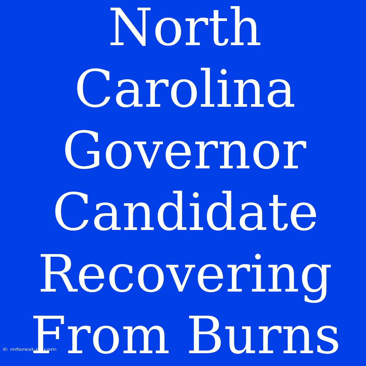 North Carolina Governor Candidate Recovering From Burns