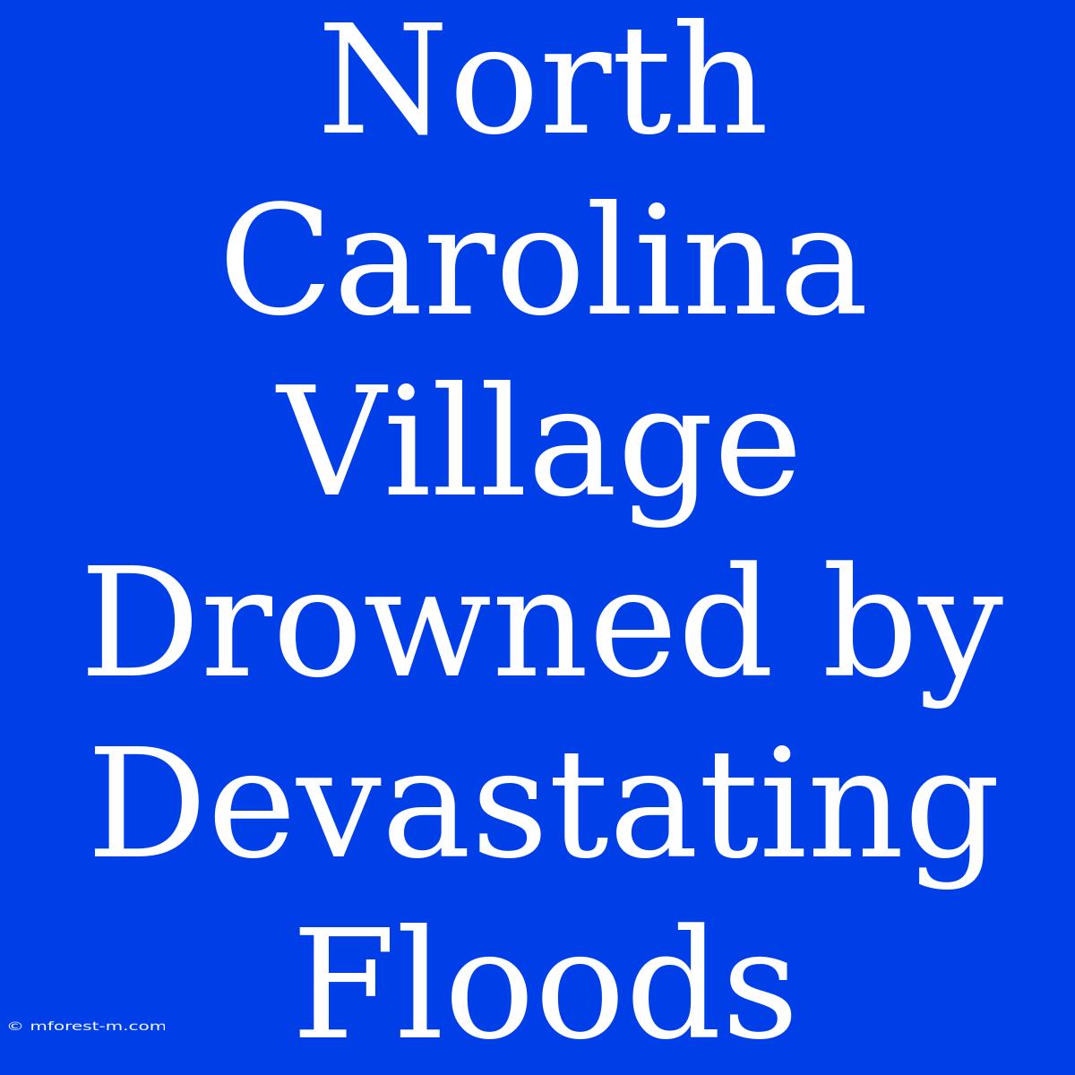 North Carolina Village Drowned By Devastating Floods