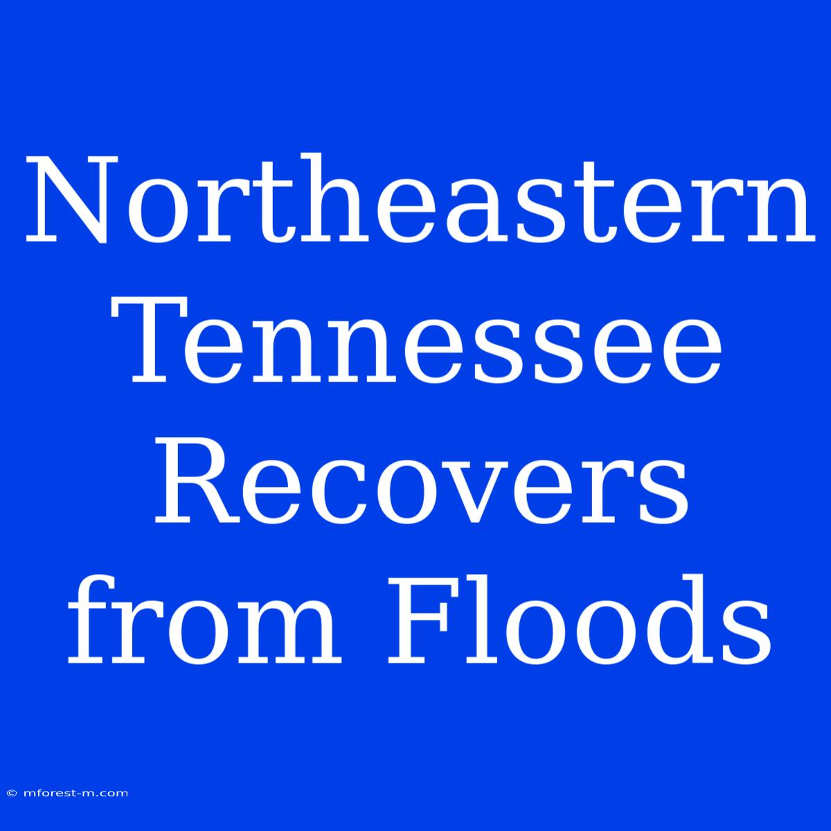 Northeastern Tennessee Recovers From Floods